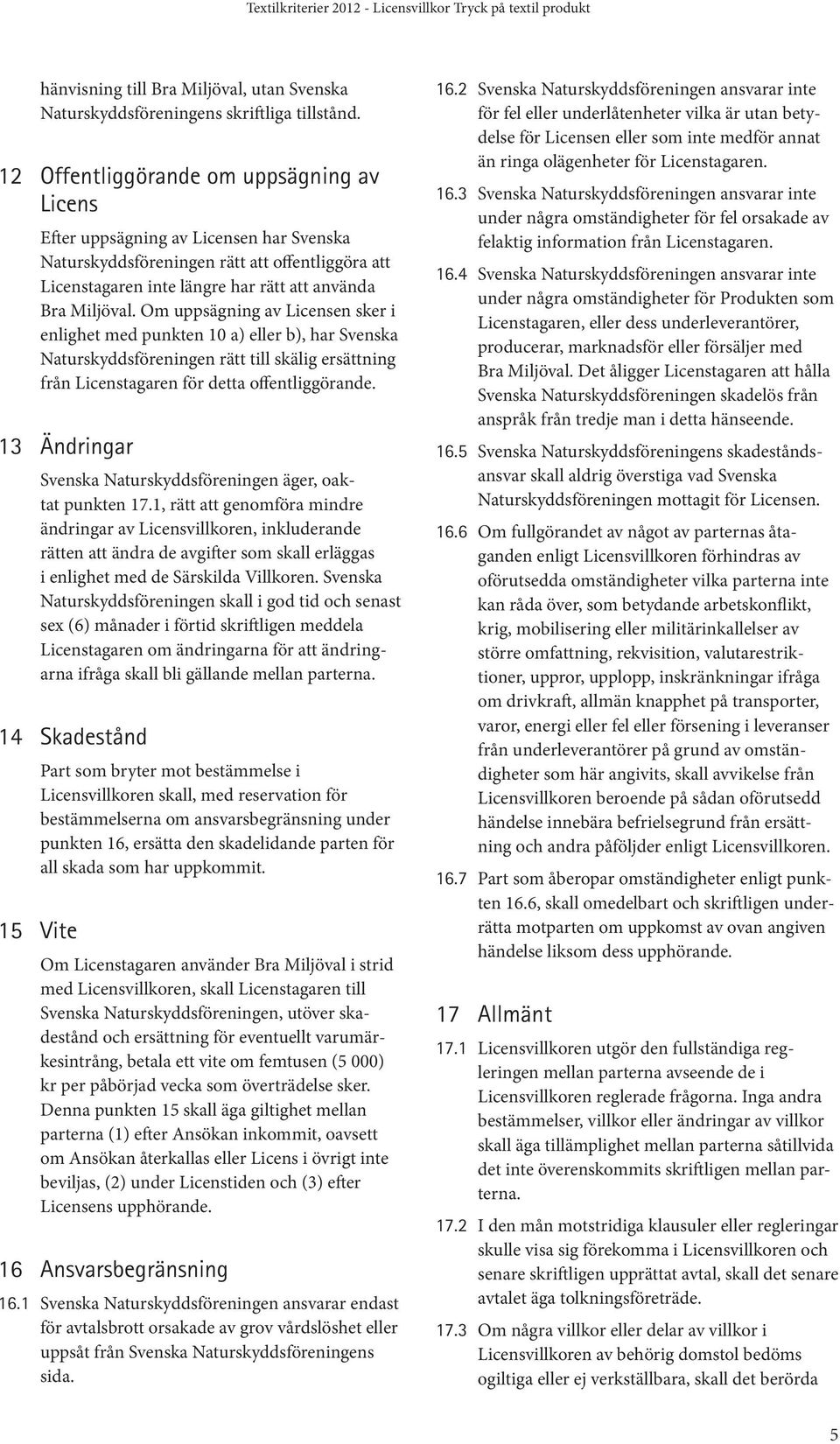 Om uppsägning av Licensen sker i enlighet med punkten 10 a) eller b), har Svenska Naturskyddsföreningen rätt till skälig ersättning från Licenstagaren för detta offentliggörande.