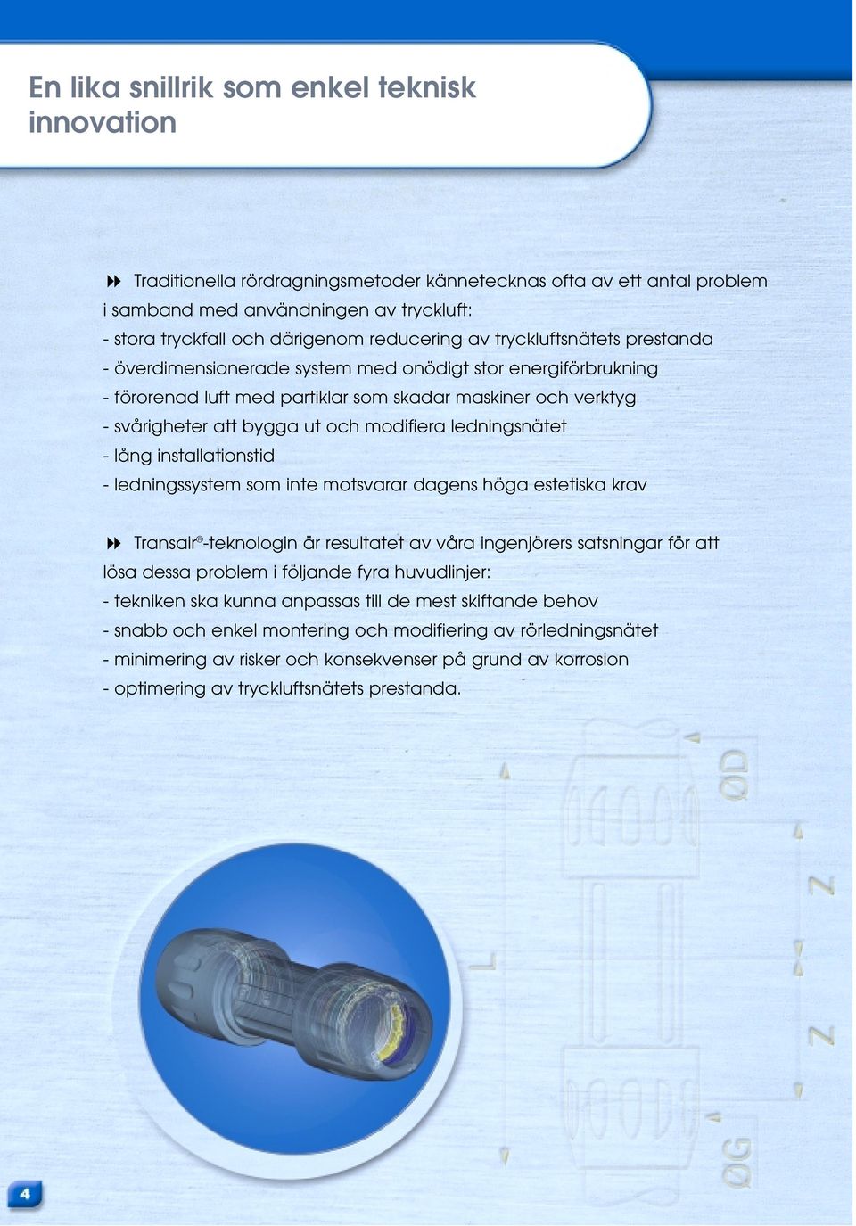 modifiera ledningsnätet - lång installationstid - ledningssystem som inte motsvarar dagens höga estetiska krav Transair -teknologin är resultatet av våra ingenjörers satsningar för att lösa dessa