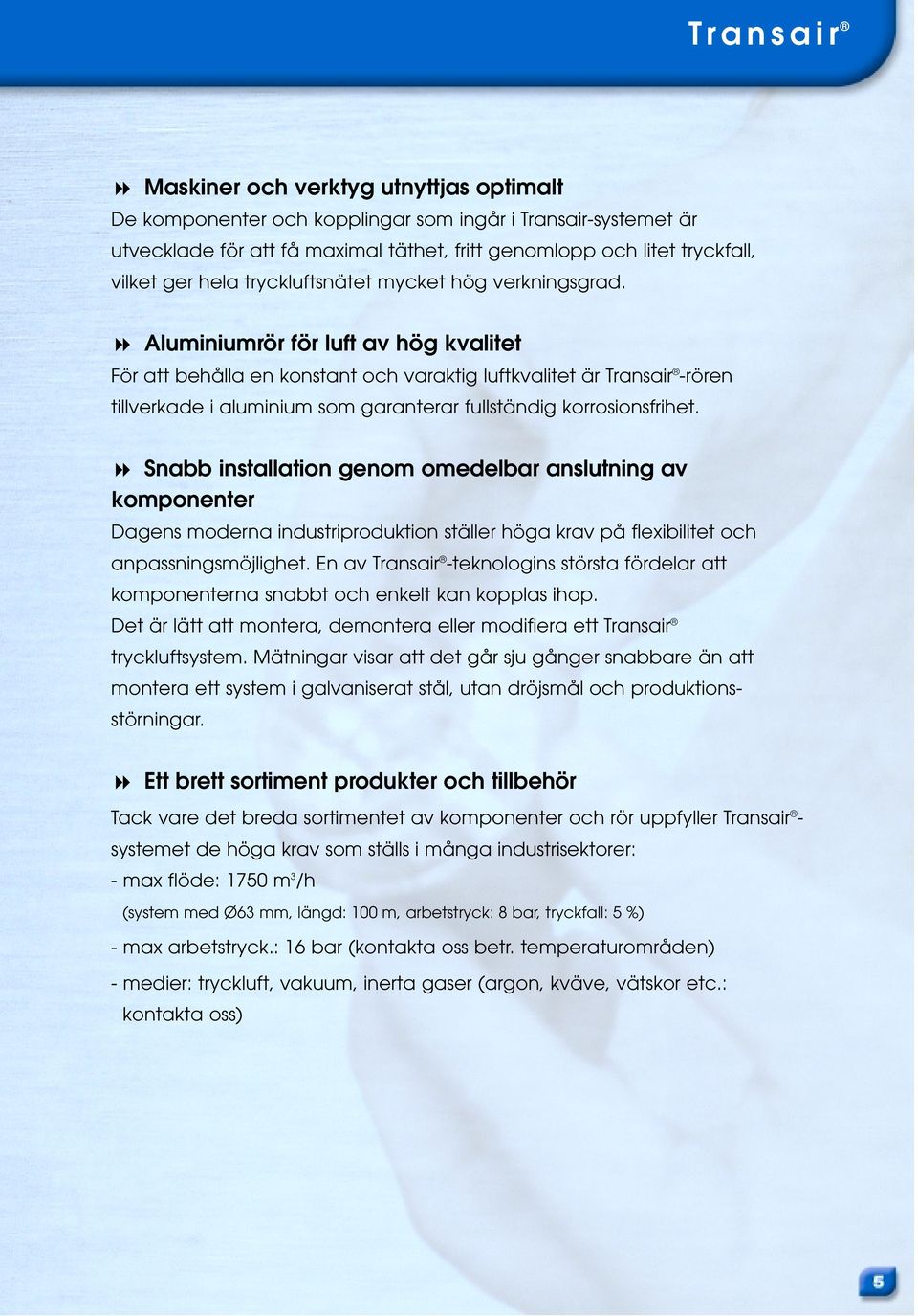 Aluminiumrör för luft av hög kvalitet För att behålla en konstant och varaktig luftkvalitet är Transair -rören tillverkade i aluminium som garanterar fullständig korrosionsfrihet.