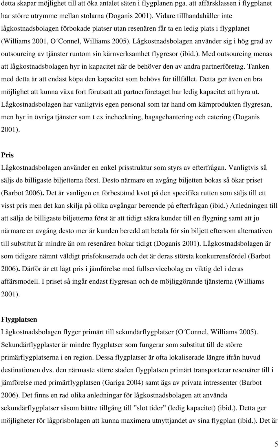 Lågkostnadsbolagen använder sig i hög grad av outsourcing av tjänster runtom sin kärnverksamhet flygresor (ibid.).