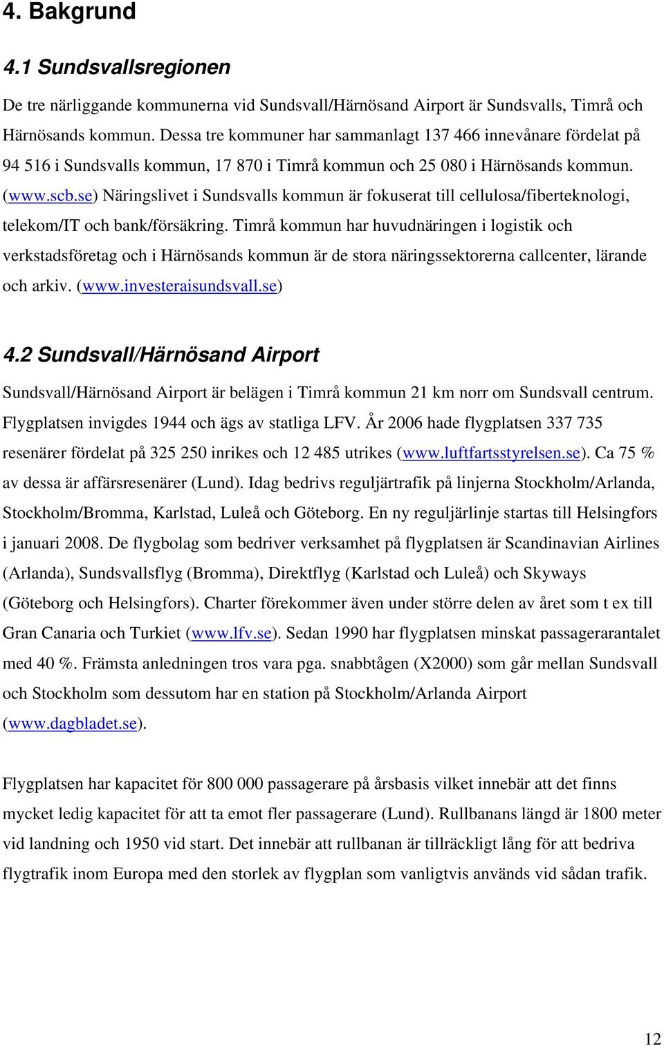 se) Näringslivet i Sundsvalls kommun är fokuserat till cellulosa/fiberteknologi, telekom/it och bank/försäkring.