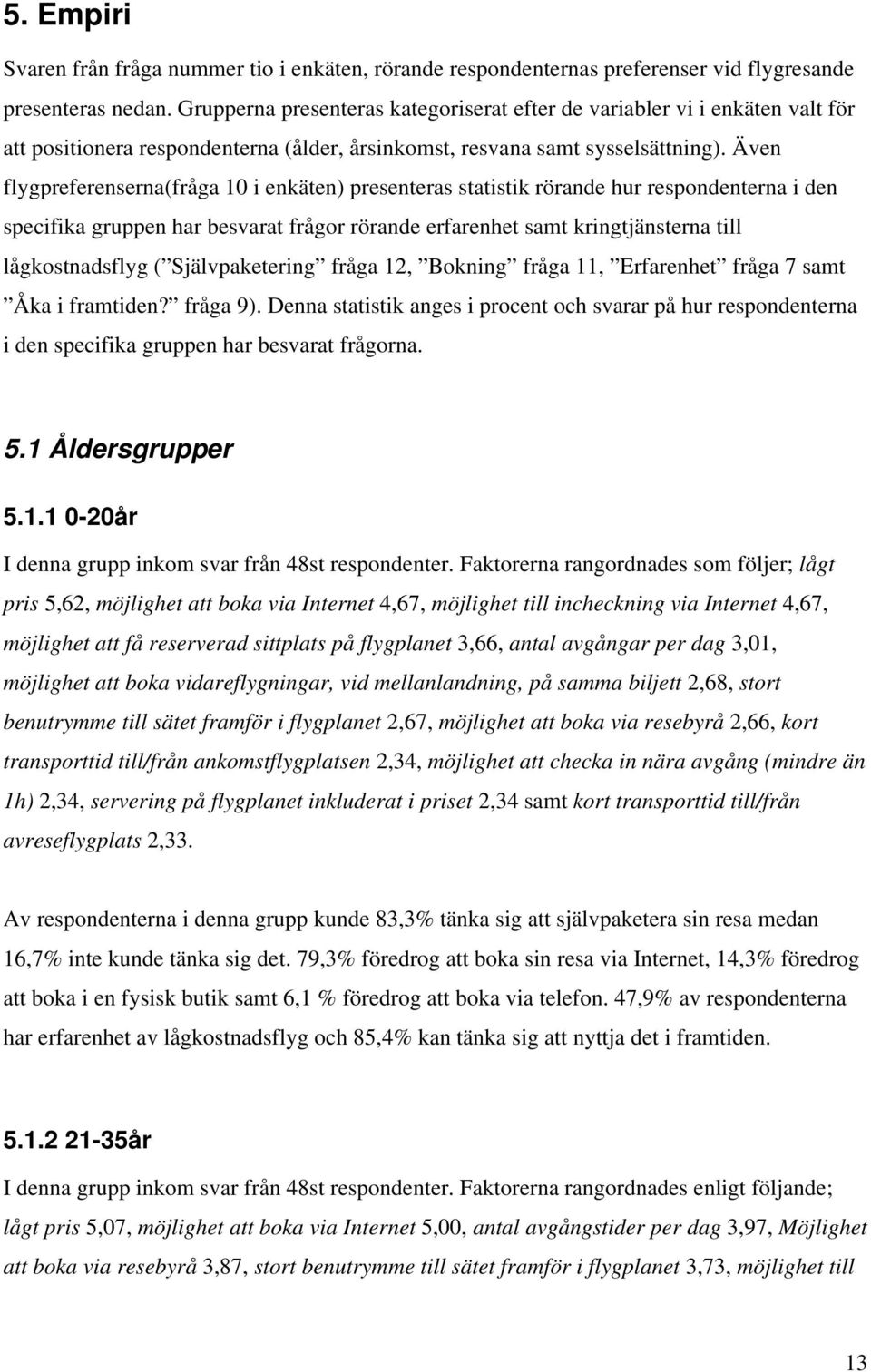 Även flygpreferenserna(fråga 10 i enkäten) presenteras statistik rörande hur respondenterna i den specifika gruppen har besvarat frågor rörande erfarenhet samt kringtjänsterna till lågkostnadsflyg (