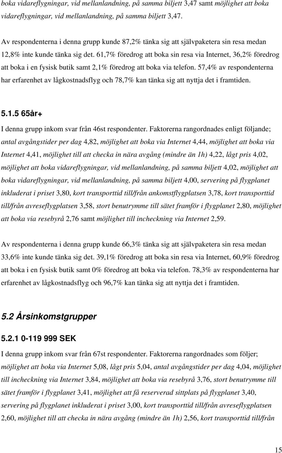 61,7% föredrog att boka sin resa via Internet, 36,2% föredrog att boka i en fysisk butik samt 2,1% föredrog att boka via telefon.