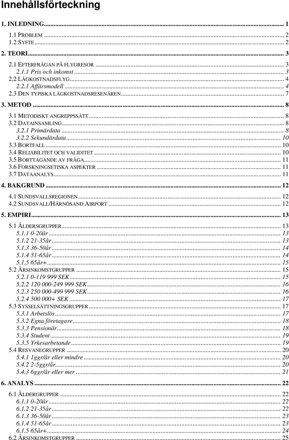 3 BORTFALL... 10 3.4 RELIABILITET OCH VALIDITET... 10 3.5 BORTTAGANDE AV FRÅGA... 11 3.6 FORSKNINGSETISKA ASPEKTER... 11 3.7 DATAANALYS... 11 4. BAKGRUND... 12 4.1 SUNDSVALLSREGIONEN... 12 4.2 SUNDSVALL/HÄRNÖSAND AIRPORT.