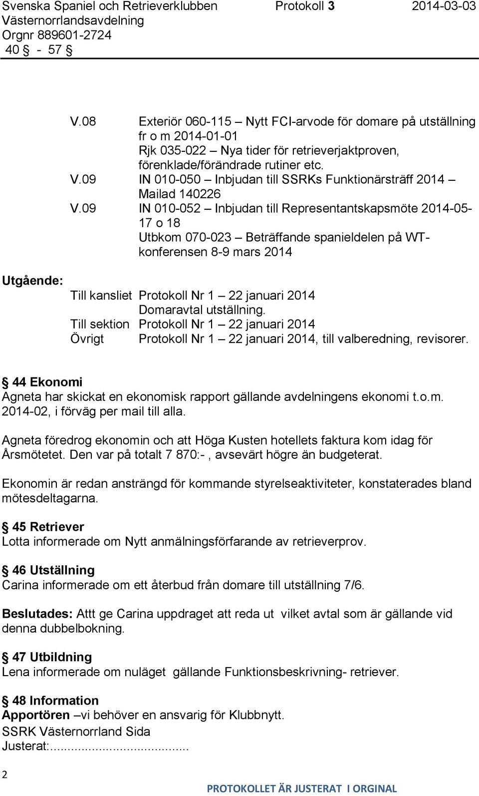 09 IN 010-052 Inbjudan till Representantskapsmöte 2014-05- 17 o 18 Utbkom 070-023 Beträffande spanieldelen på WTkonferensen 8-9 mars 2014 Utgående: Till kansliet Protokoll Nr 1 22 januari 2014