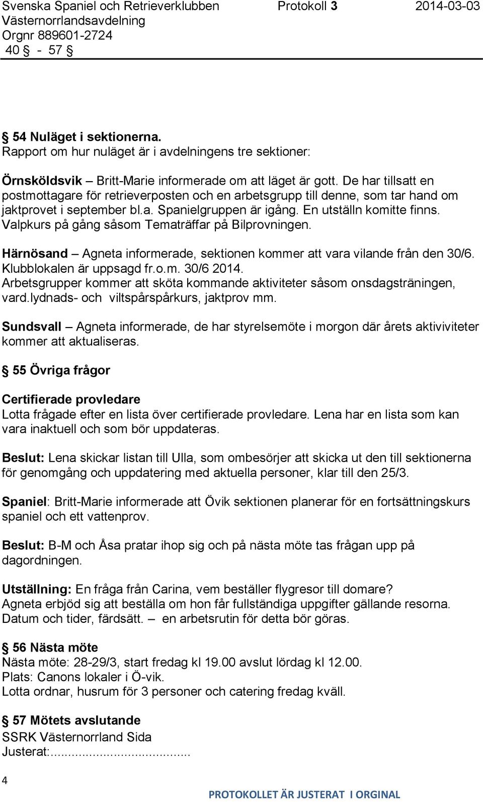 Valpkurs på gång såsom Tematräffar på Bilprovningen. Härnösand Agneta informerade, sektionen kommer att vara vilande från den 30/6. Klubblokalen är uppsagd fr.o.m. 30/6 2014.