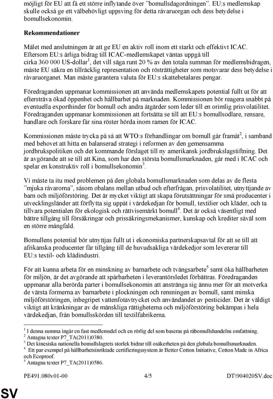 Eftersom EU:s årliga bidrag till ICAC-medlemskapet väntas uppgå till cirka 360 000 US-dollar 1, det vill säga runt 20 % av den totala summan för medlemsbidragen, måste EU säkra en tillräcklig