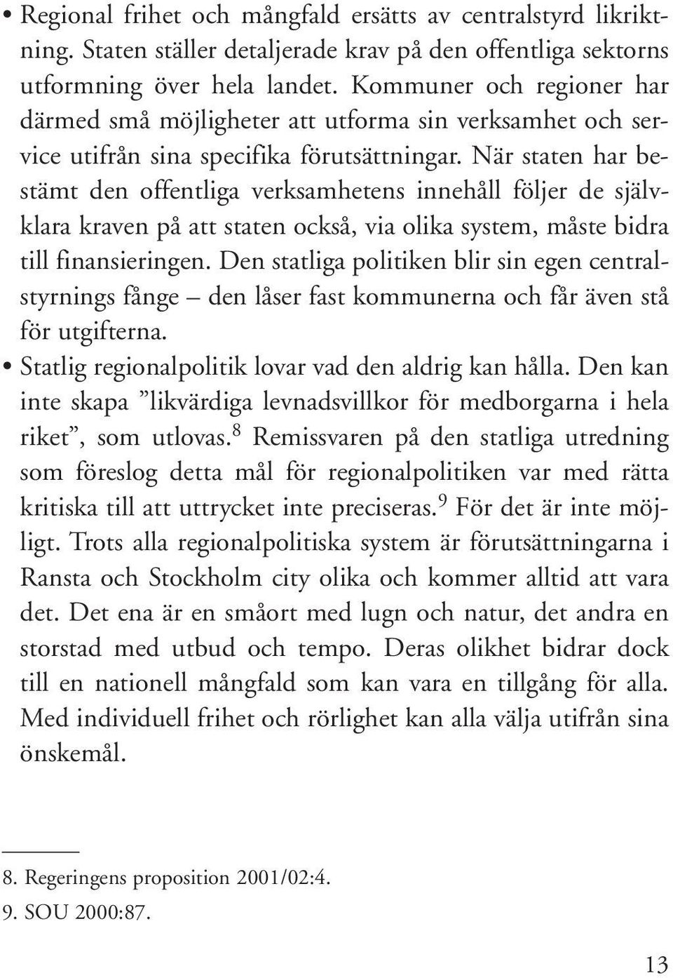 När staten har bestämt den offentliga verksamhetens innehåll följer de självklara kraven på att staten också, via olika system, måste bidra till finansieringen.