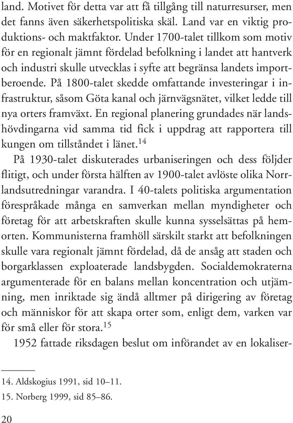 På 1800-talet skedde omfattande investeringar i infrastruktur, såsom Göta kanal och järnvägsnätet, vilket ledde till nya orters framväxt.