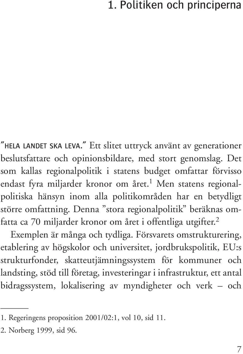 1 Men statens regionalpolitiska hänsyn inom alla politikområden har en betydligt större omfattning. Denna stora regionalpolitik beräknas omfatta ca 70 miljarder kronor om året i offentliga utgifter.