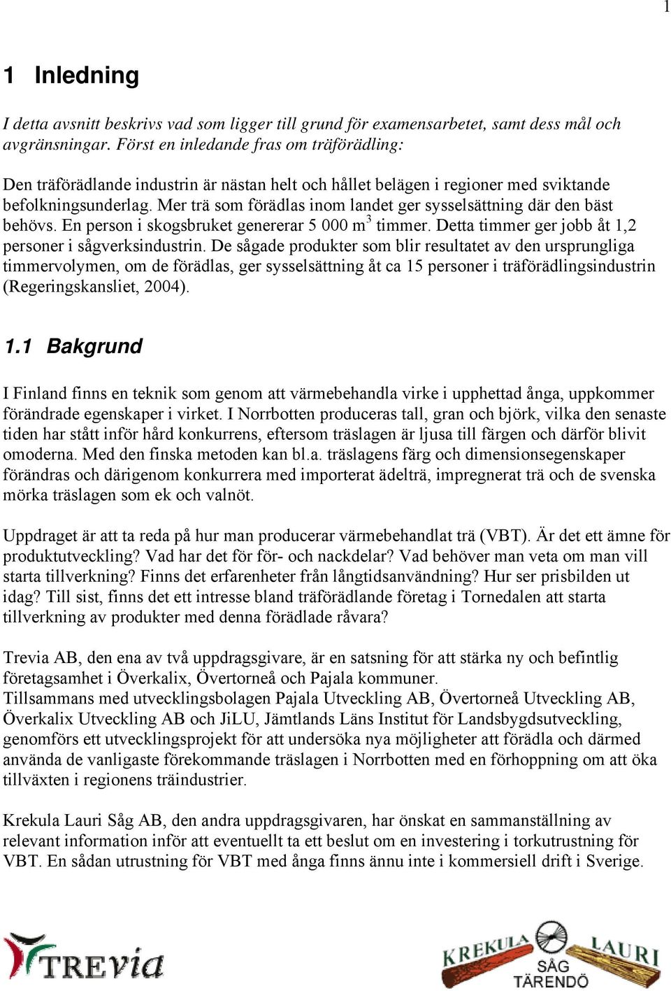 Mer trä som förädlas inom landet ger sysselsättning där den bäst behövs. En person i skogsbruket genererar 5 000 m 3 timmer. Detta timmer ger jobb åt 1,2 personer i sågverksindustrin.