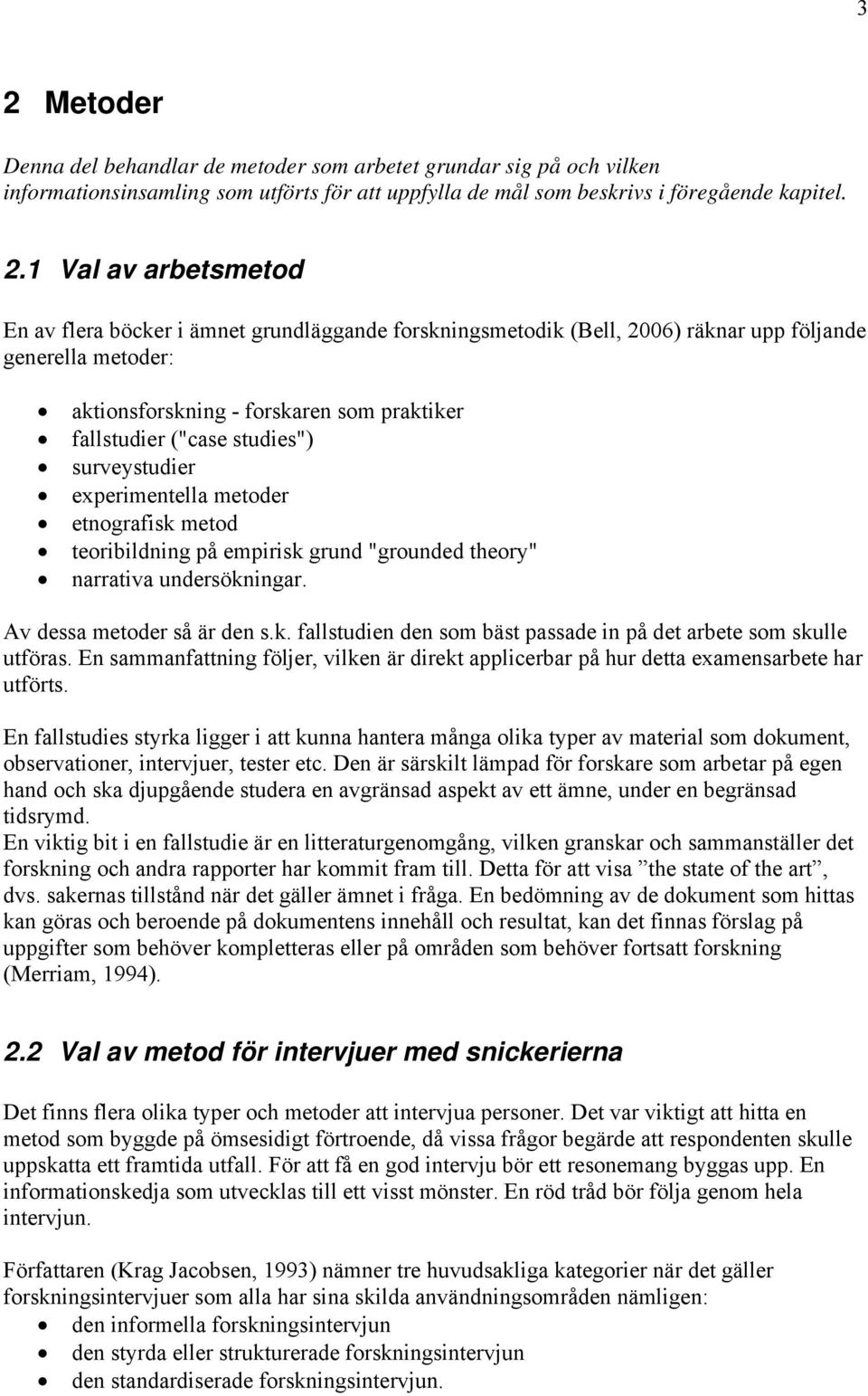 experimentella metoder etnografisk metod teoribildning på empirisk grund "grounded theory" narrativa undersökningar. Av dessa metoder så är den s.k. fallstudien den som bäst passade in på det arbete som skulle utföras.