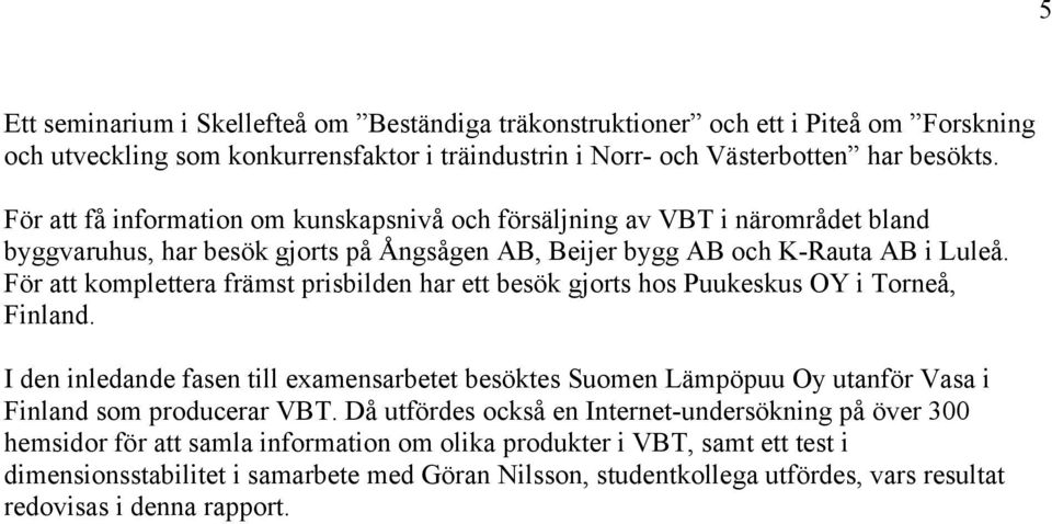 För att komplettera främst prisbilden har ett besök gjorts hos Puukeskus OY i Torneå, Finland.