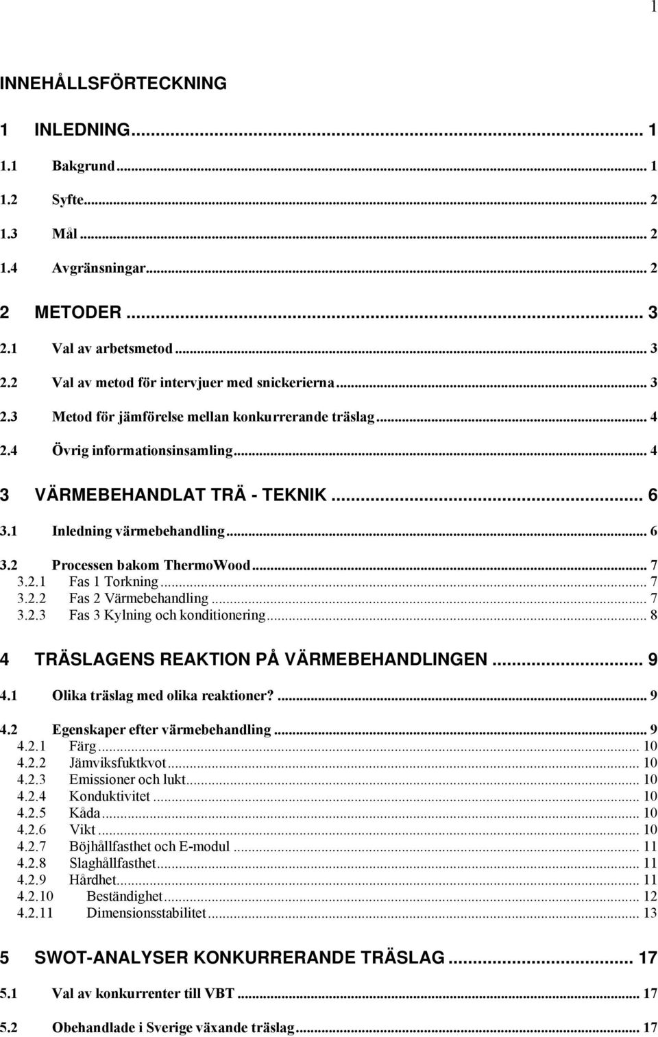 .. 7 3.2.1 Fas 1 Torkning... 7 3.2.2 Fas 2 Värmebehandling... 7 3.2.3 Fas 3 Kylning och konditionering... 8 4 TRÄSLAGENS REAKTION PÅ VÄRMEBEHANDLINGEN... 9 4.1 Olika träslag med olika reaktioner?... 9 4.2 Egenskaper efter värmebehandling.