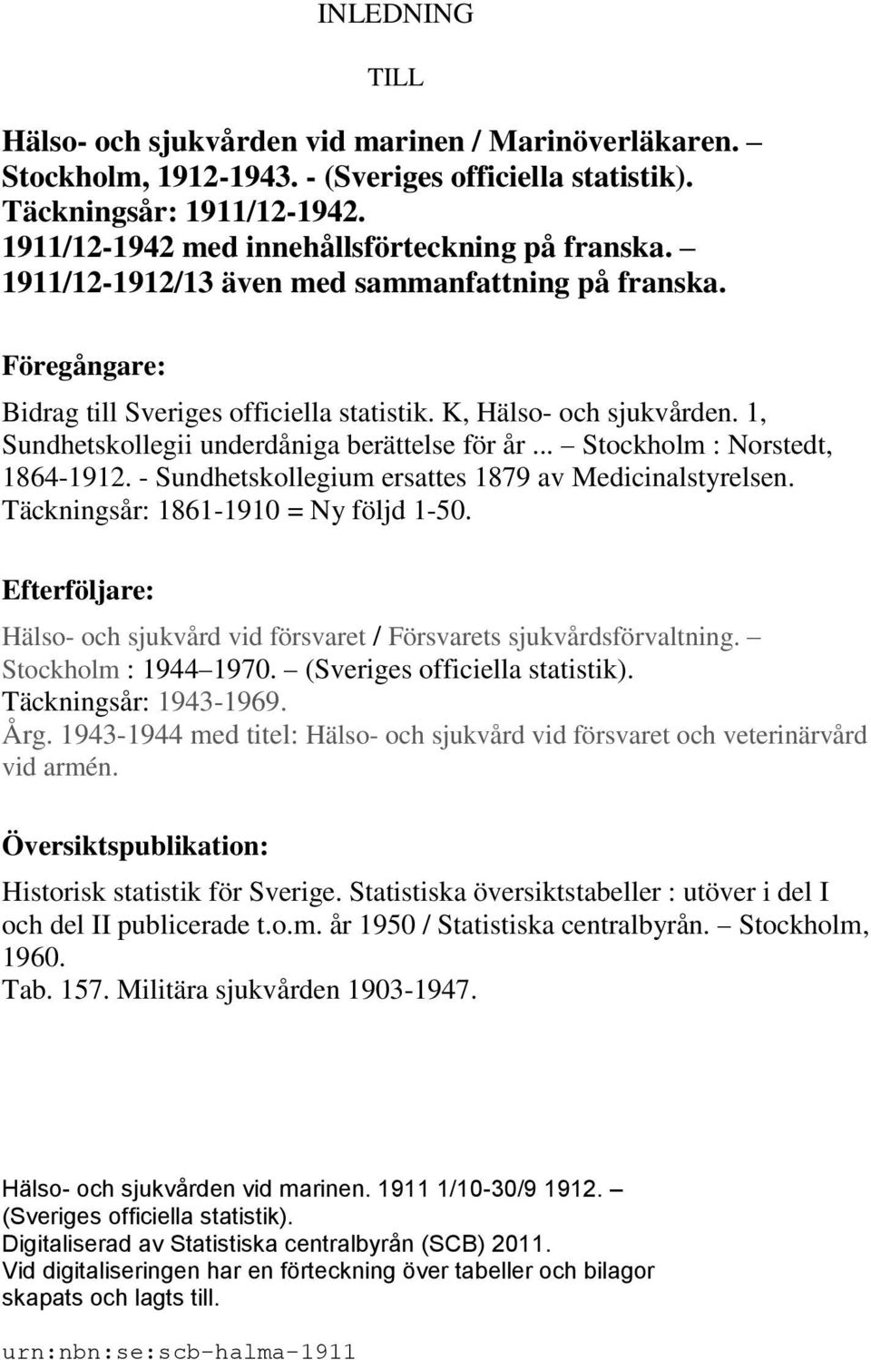 1, Sundhetskollegii underdåniga berättelse för år... Stockholm : Norstedt, 1864-1912. - Sundhetskollegium ersattes 1879 av Medicinalstyrelsen. Täckningsår: 1861-1910 = Ny följd 1-50.