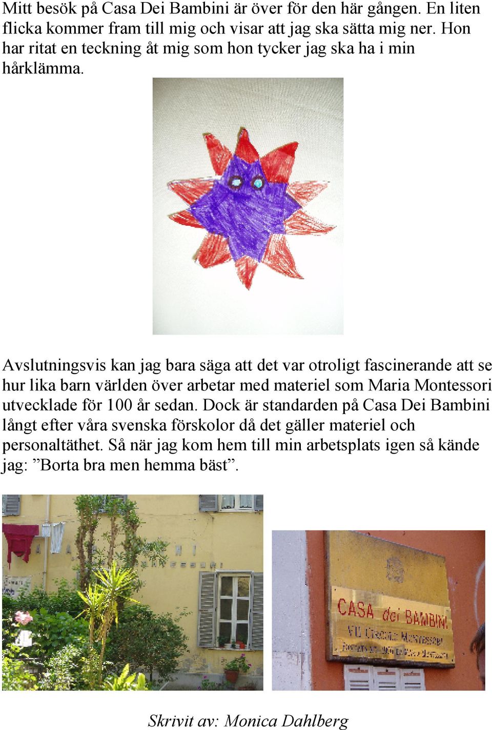 Avslutningsvis kan jag bara säga att det var otroligt fascinerande att se hur lika barn världen över arbetar med materiel som Maria Montessori