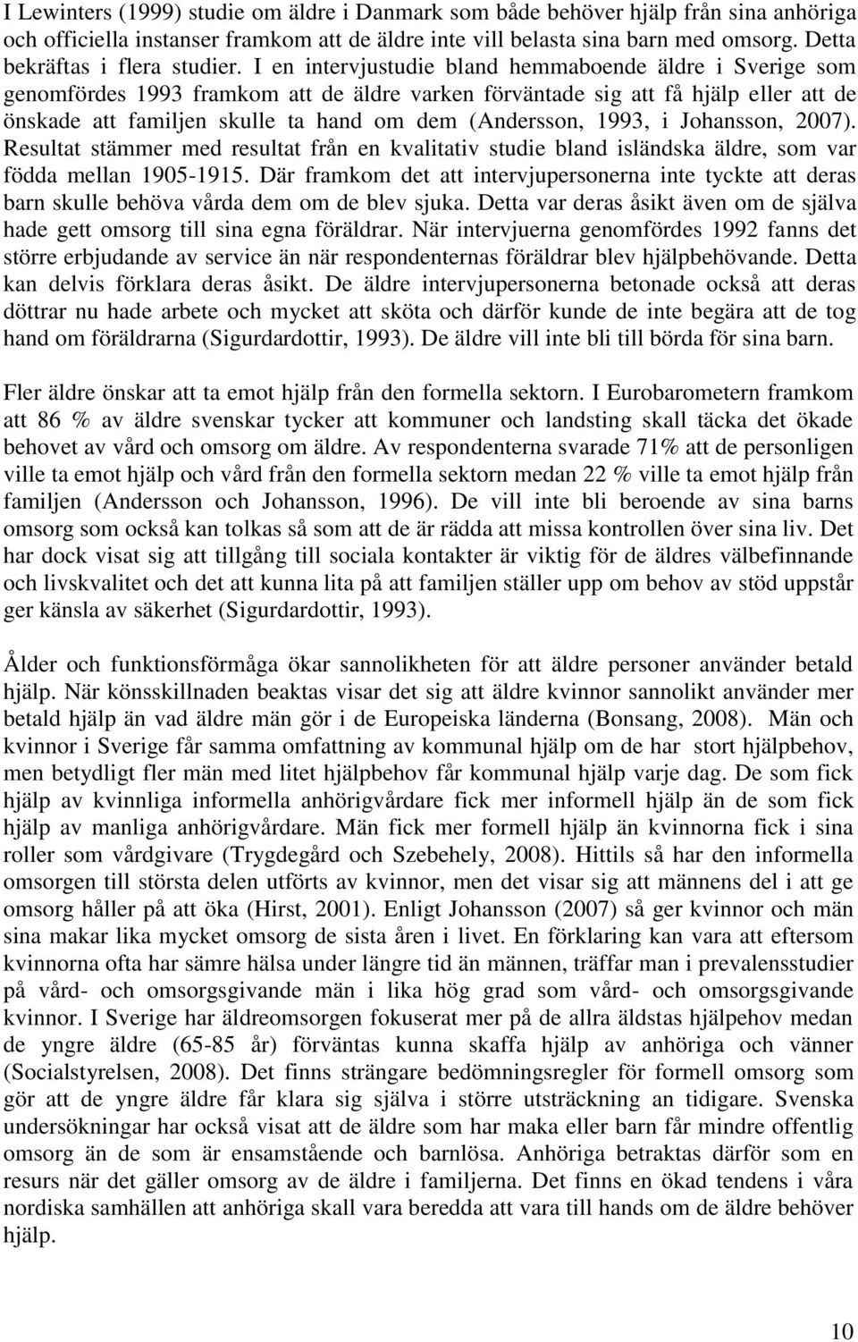 I en intervjustudie bland hemmaboende äldre i Sverige som genomfördes 1993 framkom att de äldre varken förväntade sig att få hjälp eller att de önskade att familjen skulle ta hand om dem (Andersson,