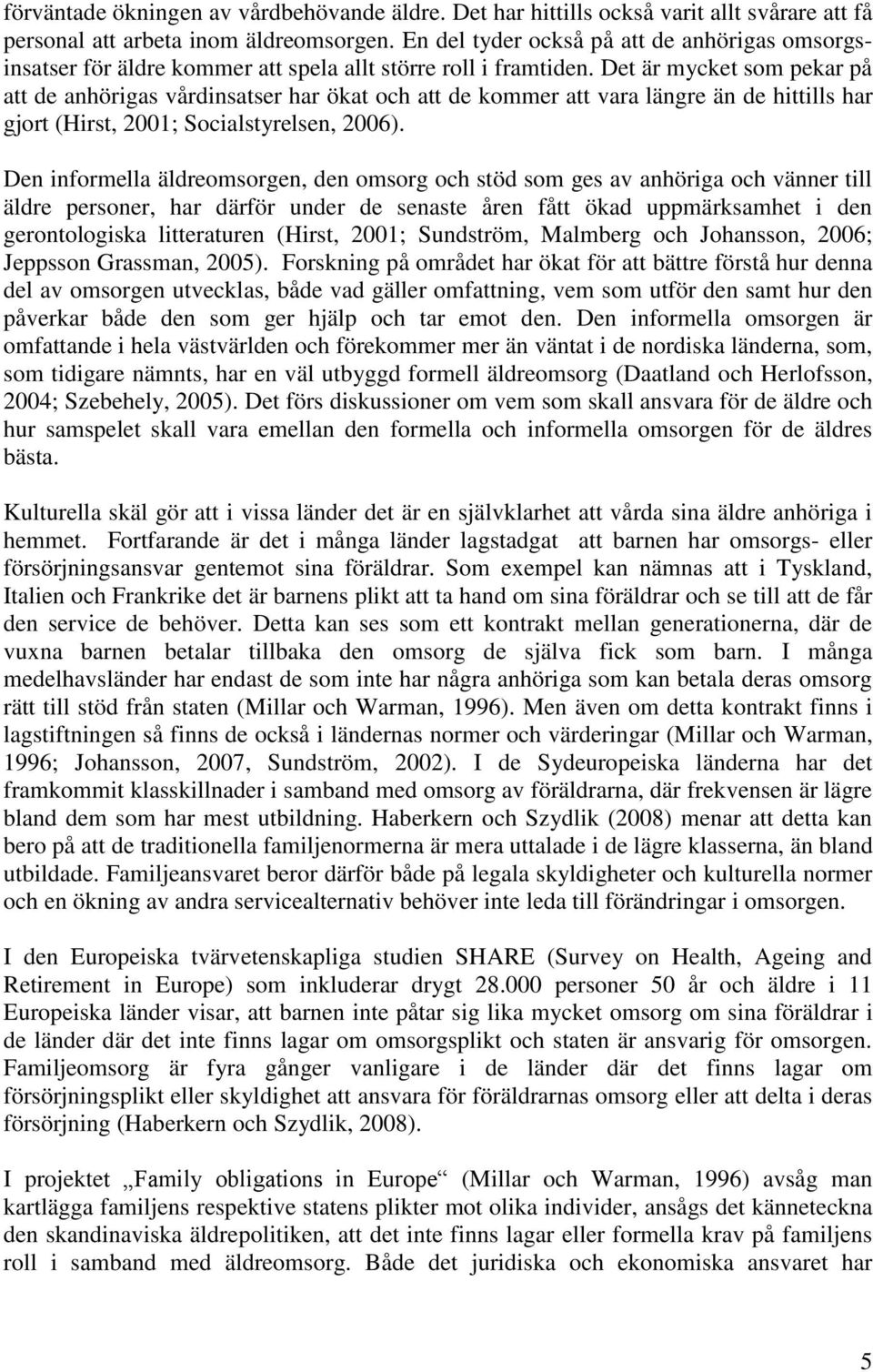 Det är mycket som pekar på att de anhörigas vårdinsatser har ökat och att de kommer att vara längre än de hittills har gjort (Hirst, 2001; Socialstyrelsen, 2006).