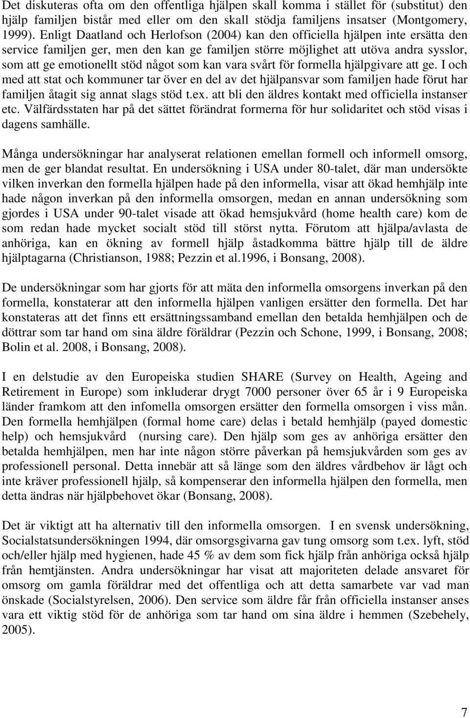 något som kan vara svårt för formella hjälpgivare att ge. I och med att stat och kommuner tar över en del av det hjälpansvar som familjen hade förut har familjen åtagit sig annat slags stöd t.ex.