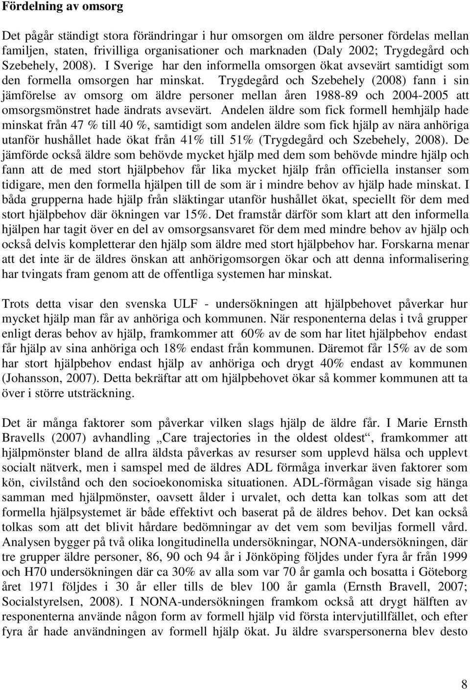 Trygdegård och Szebehely (2008) fann i sin jämförelse av omsorg om äldre personer mellan åren 1988-89 och 2004-2005 att omsorgsmönstret hade ändrats avsevärt.