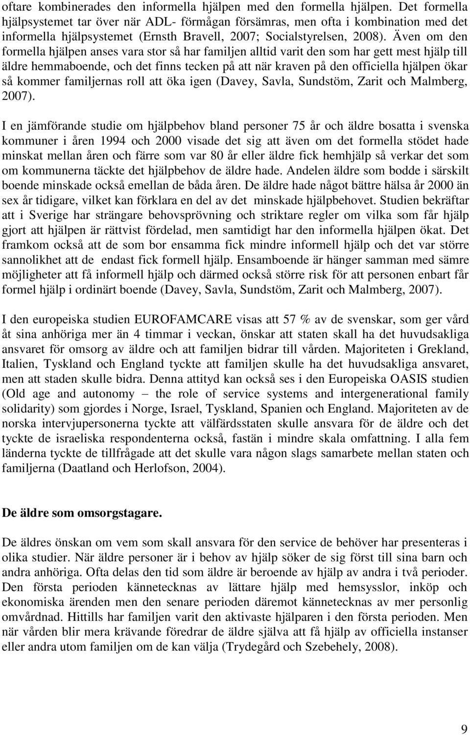 Även om den formella hjälpen anses vara stor så har familjen alltid varit den som har gett mest hjälp till äldre hemmaboende, och det finns tecken på att när kraven på den officiella hjälpen ökar så