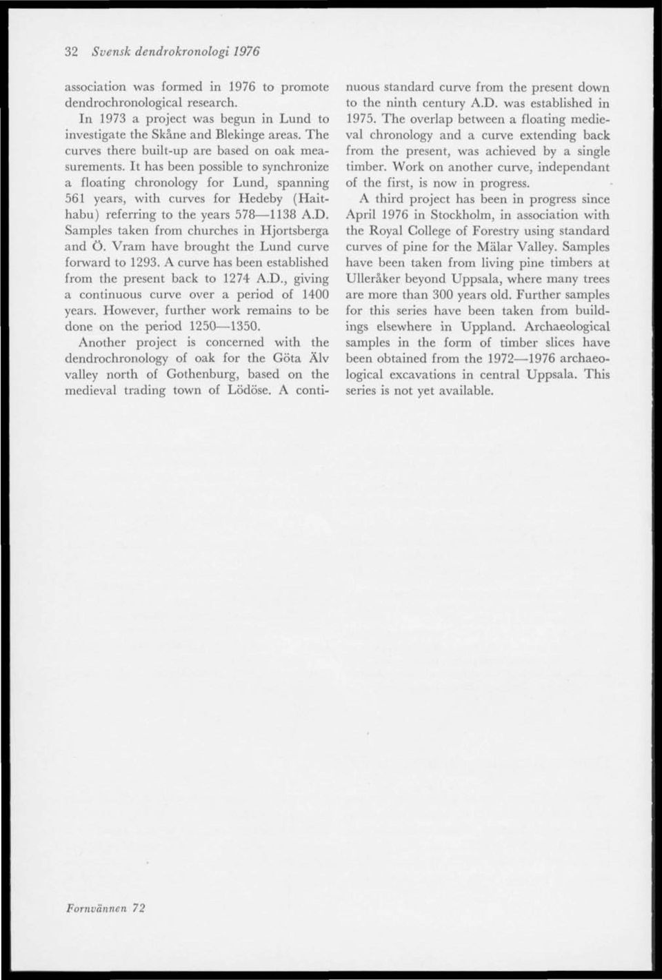 It has been possible to synchronize a floating chronology for Lund, spänning 561 years, with curves for Hedeby (Haithabu) referring to the years 578 1138 A.D.