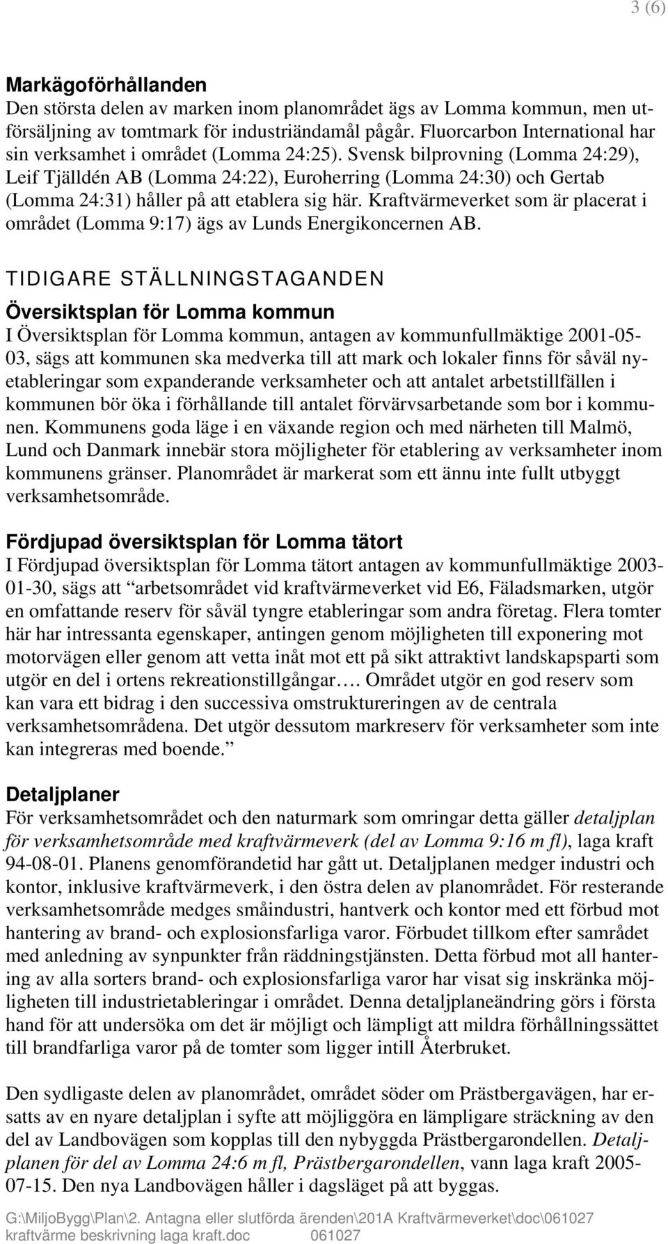 Svensk bilprovning (Lomma 24:29), Leif Tjälldén AB (Lomma 24:22), Euroherring (Lomma 24:30) och Gertab (Lomma 24:31) håller på att etablera sig här.