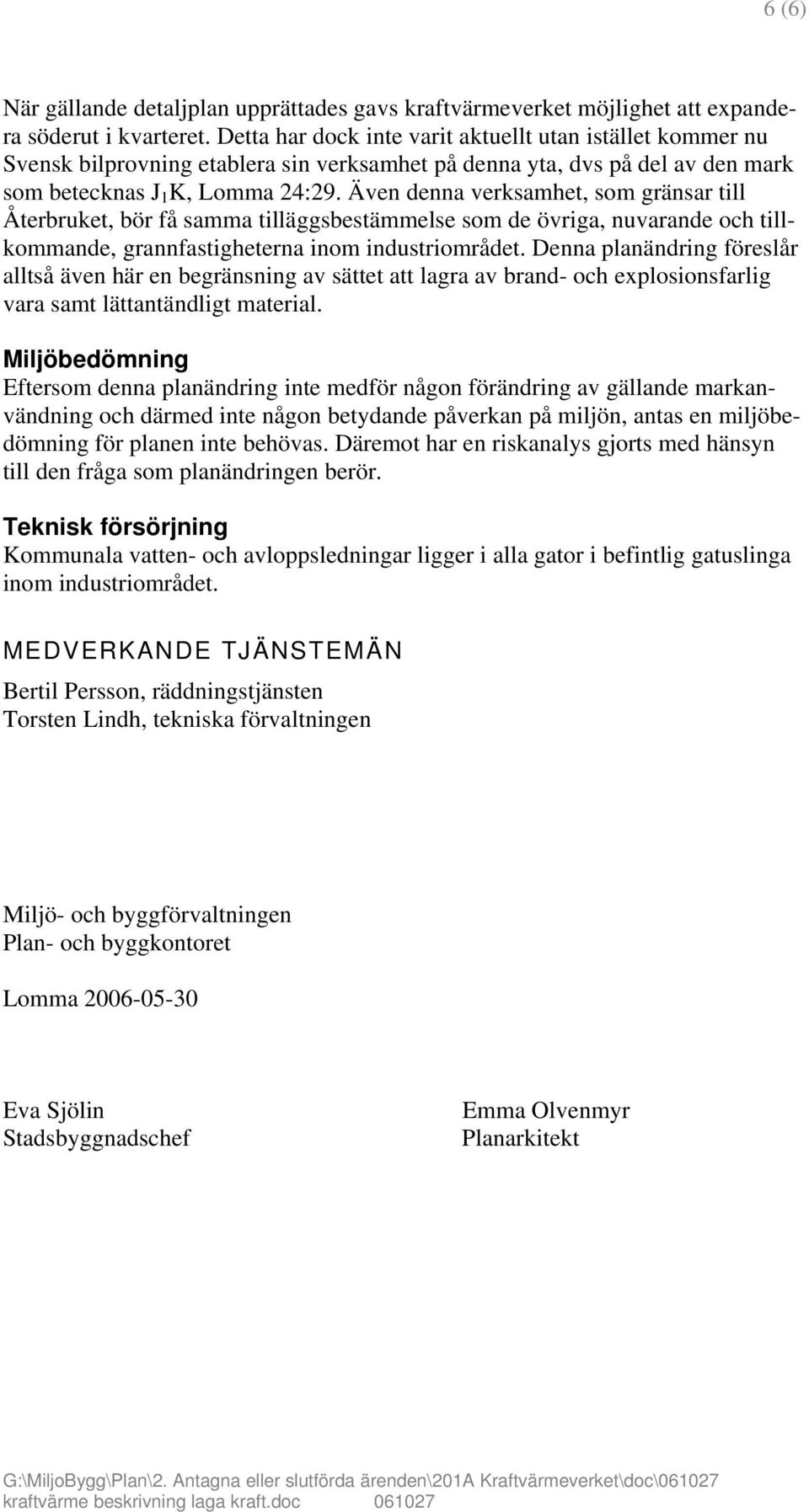 Även denna verksamhet, som gränsar till Återbruket, bör få samma tilläggsbestämmelse som de övriga, nuvarande och tillkommande, grannfastigheterna inom industriområdet.