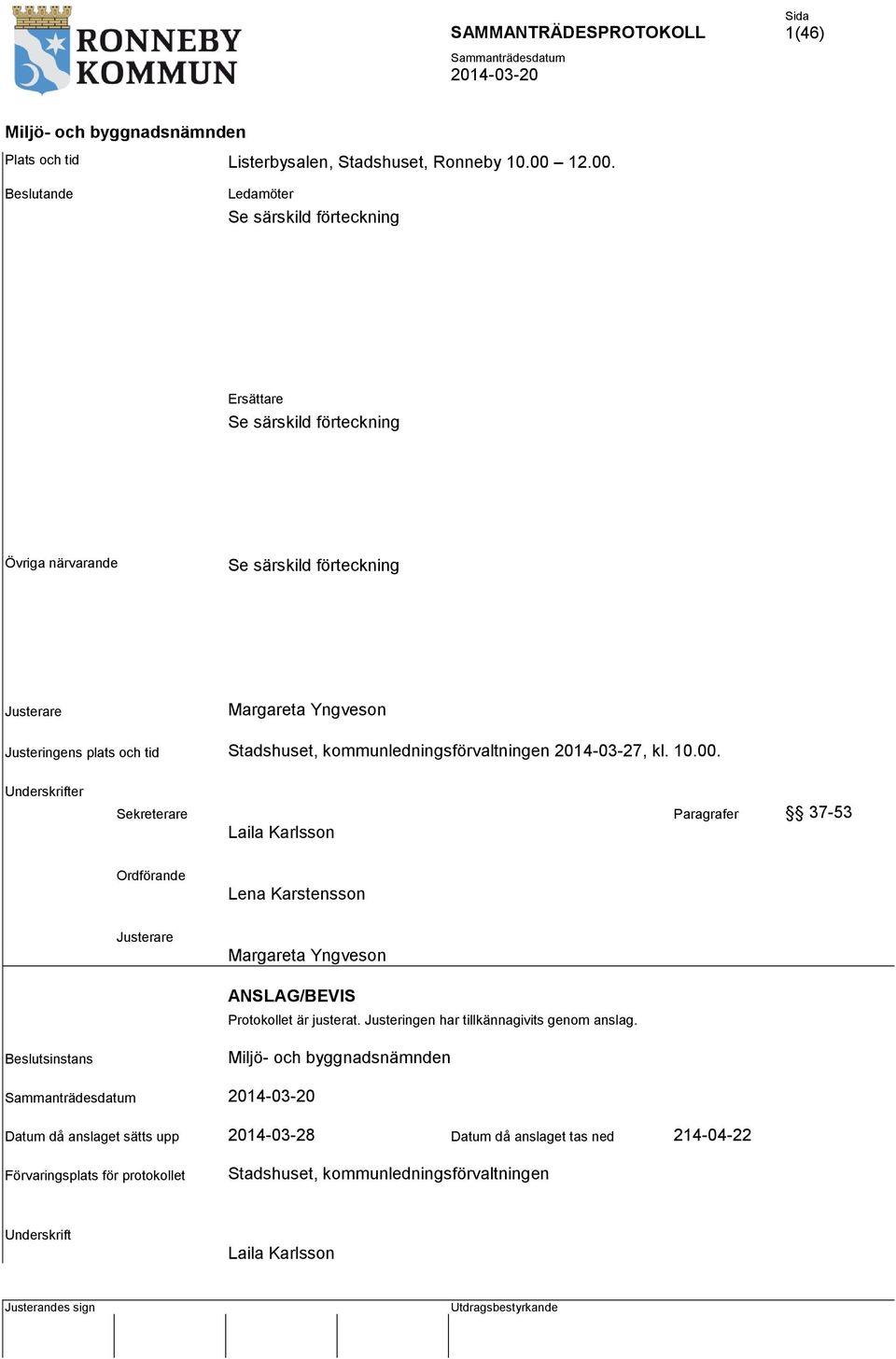 Beslutande Ledamöter Se särskild förteckning Ersättare Se särskild förteckning Övriga närvarande Se särskild förteckning Justerare Margareta Yngveson Justeringens plats och tid