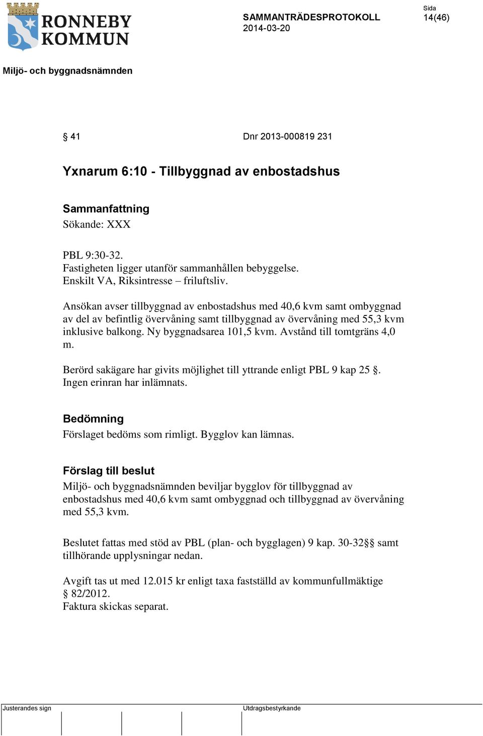 Ansökan avser tillbyggnad av enbostadshus med 40,6 kvm samt ombyggnad av del av befintlig övervåning samt tillbyggnad av övervåning med 55,3 kvm inklusive balkong. Ny byggnadsarea 101,5 kvm.