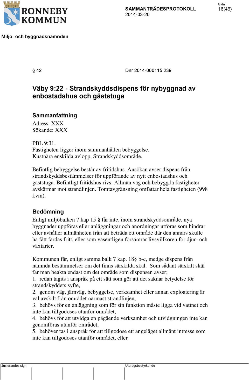 Ansökan avser dispens från strandskyddsbestämmelser för uppförande av nytt enbostadshus och gäststuga. Befintligt fritidshus rivs. Allmän väg och bebyggda fastigheter avskärmar mot strandlinjen.