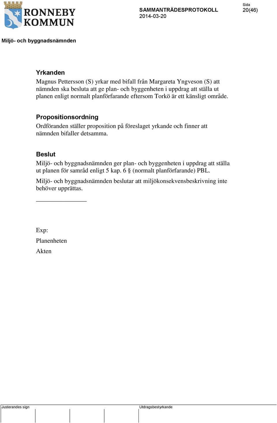 Propositionsordning Ordföranden ställer proposition på föreslaget yrkande och finner att nämnden bifaller detsamma.