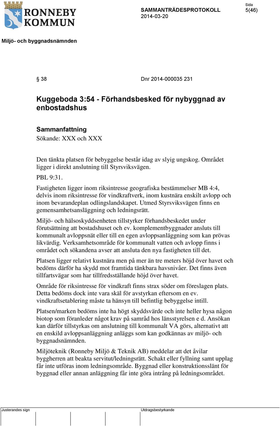 Fastigheten ligger inom riksintresse geografiska bestämmelser MB 4:4, delvis inom riksintresse för vindkraftverk, inom kustnära enskilt avlopp och inom bevarandeplan odlingslandskapet.