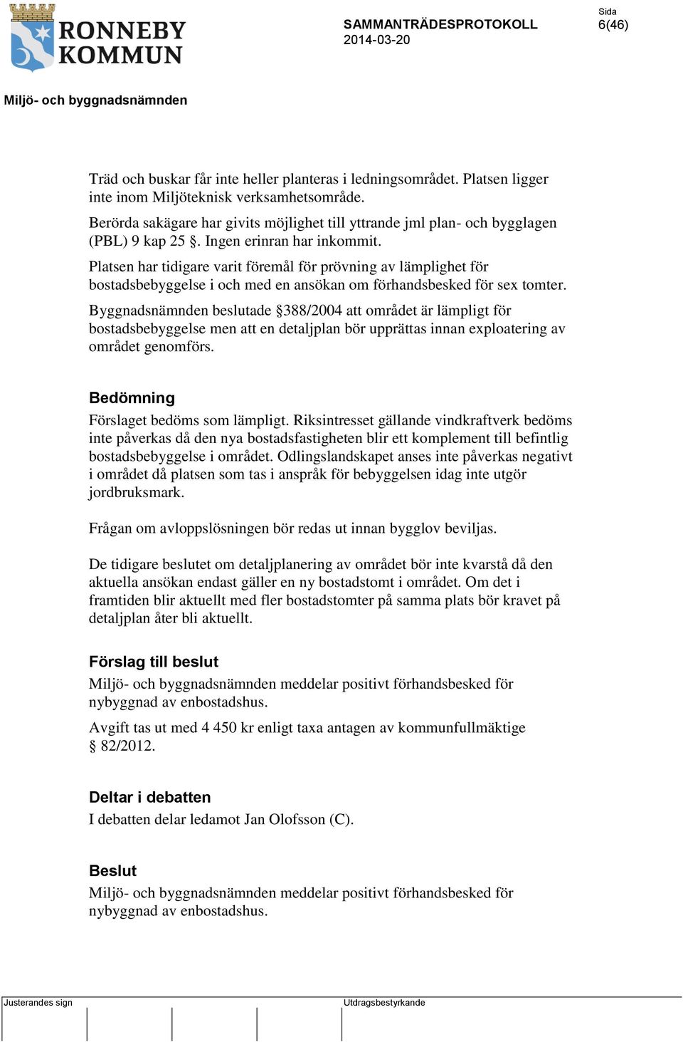 Platsen har tidigare varit föremål för prövning av lämplighet för bostadsbebyggelse i och med en ansökan om förhandsbesked för sex tomter.