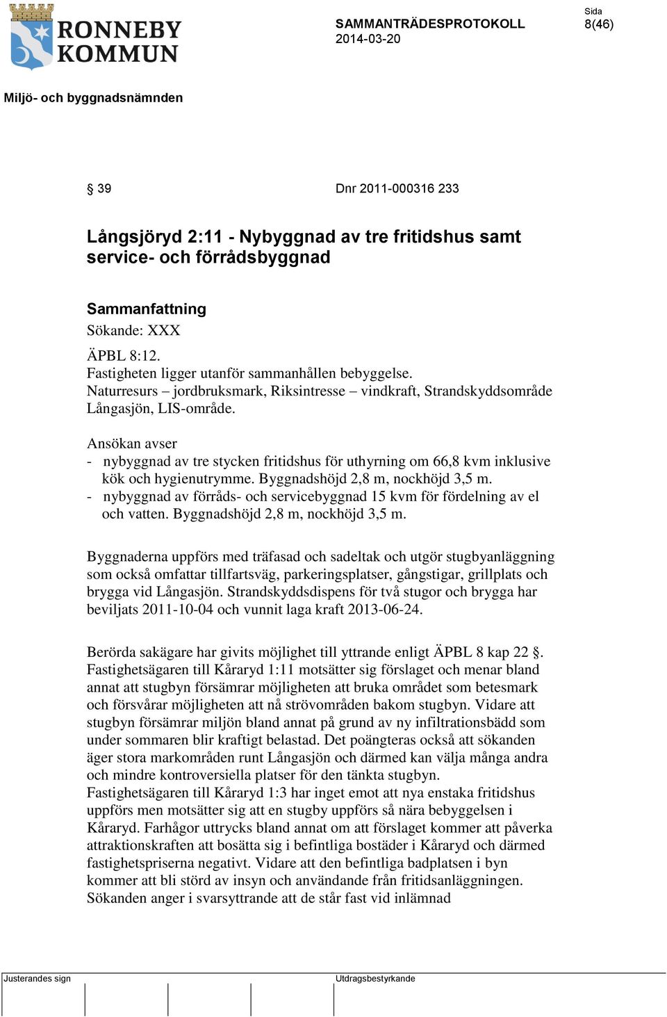Ansökan avser - nybyggnad av tre stycken fritidshus för uthyrning om 66,8 kvm inklusive kök och hygienutrymme. Byggnadshöjd 2,8 m, nockhöjd 3,5 m.