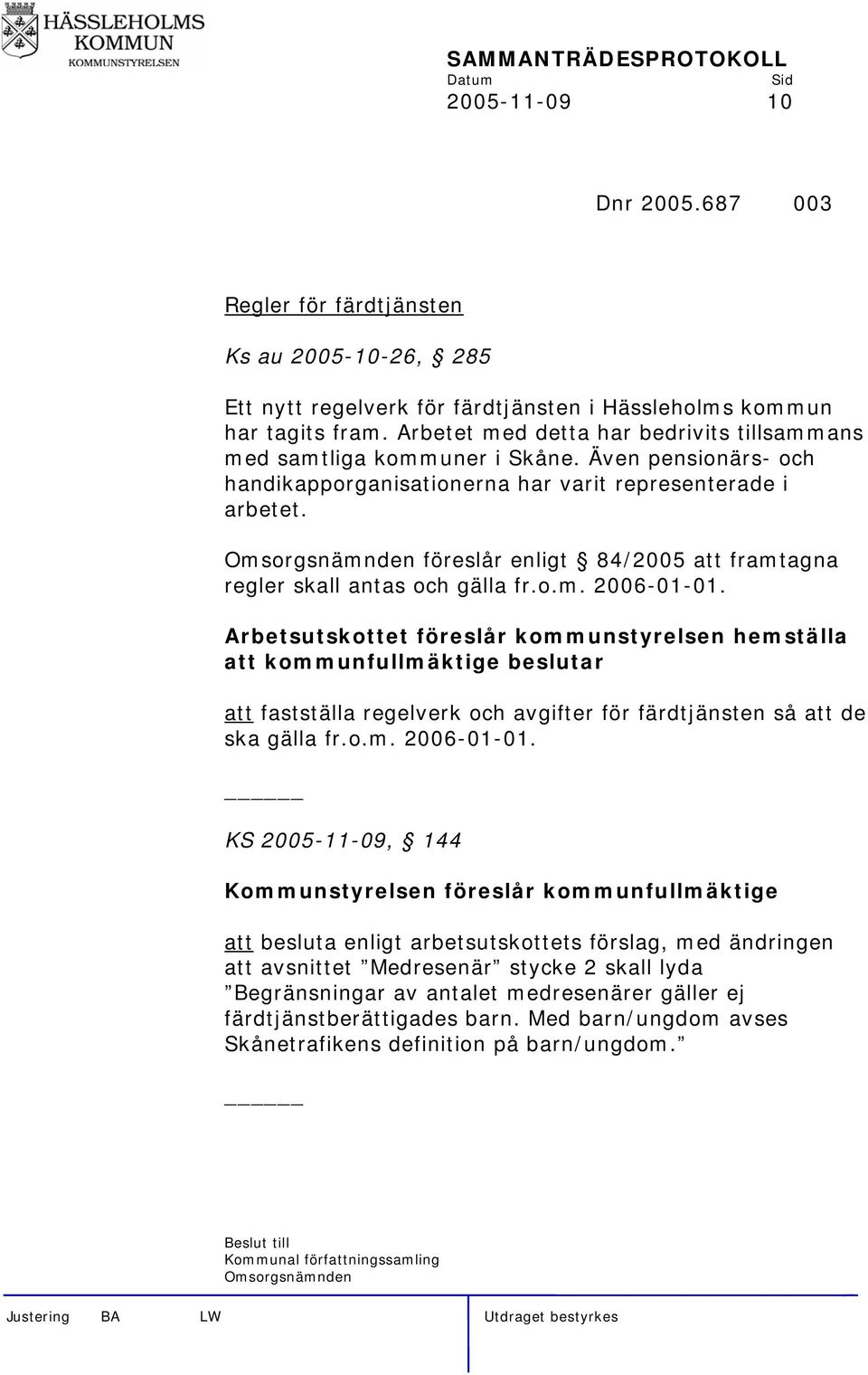 Omsorgsnämnden föreslår enligt 84/2005 att framtagna regler skall antas och gälla fr.o.m. 2006-01-01.