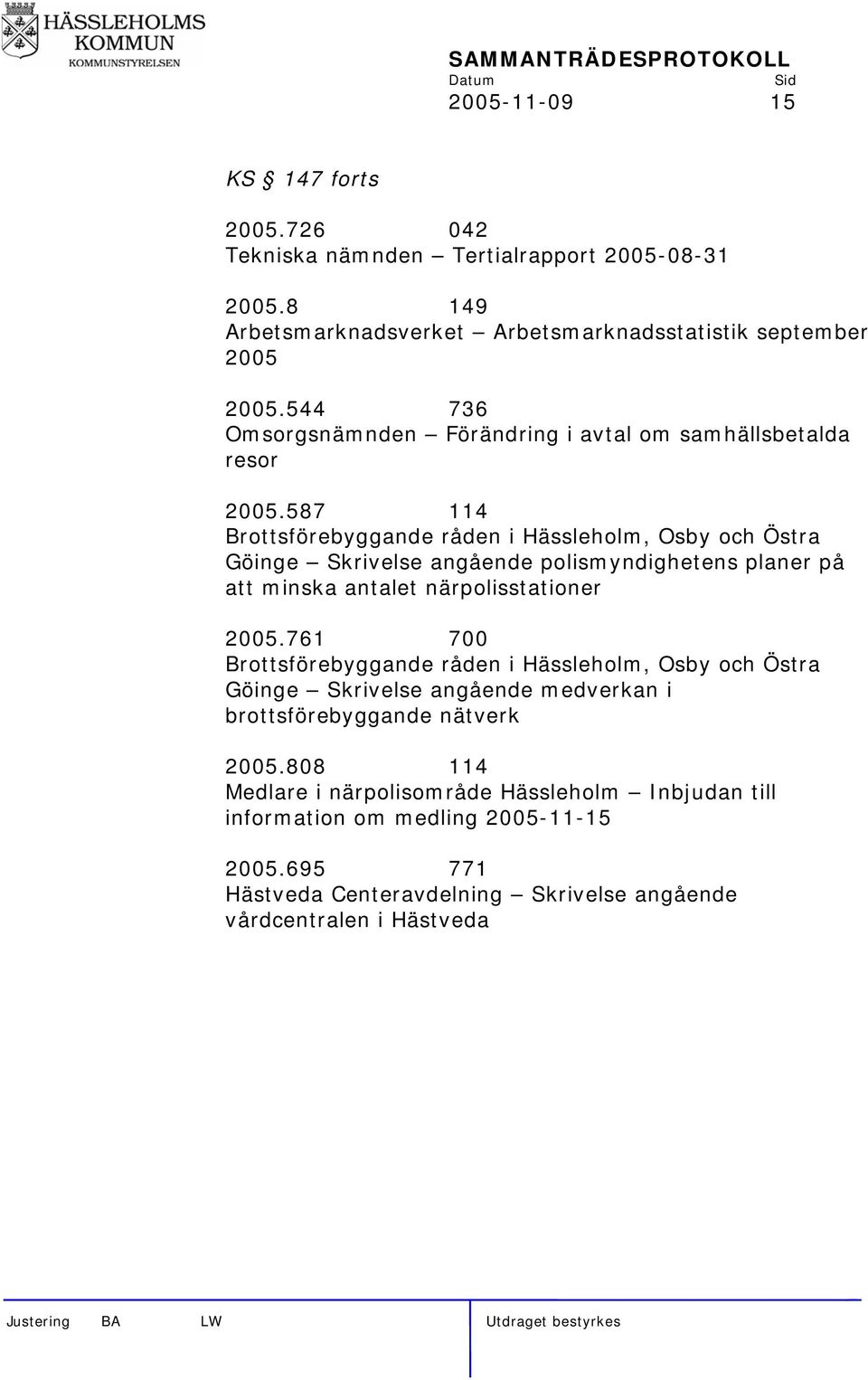 587 114 Brottsförebyggande råden i Hässleholm, Osby och Östra Göinge Skrivelse angående polismyndighetens planer på att minska antalet närpolisstationer 2005.