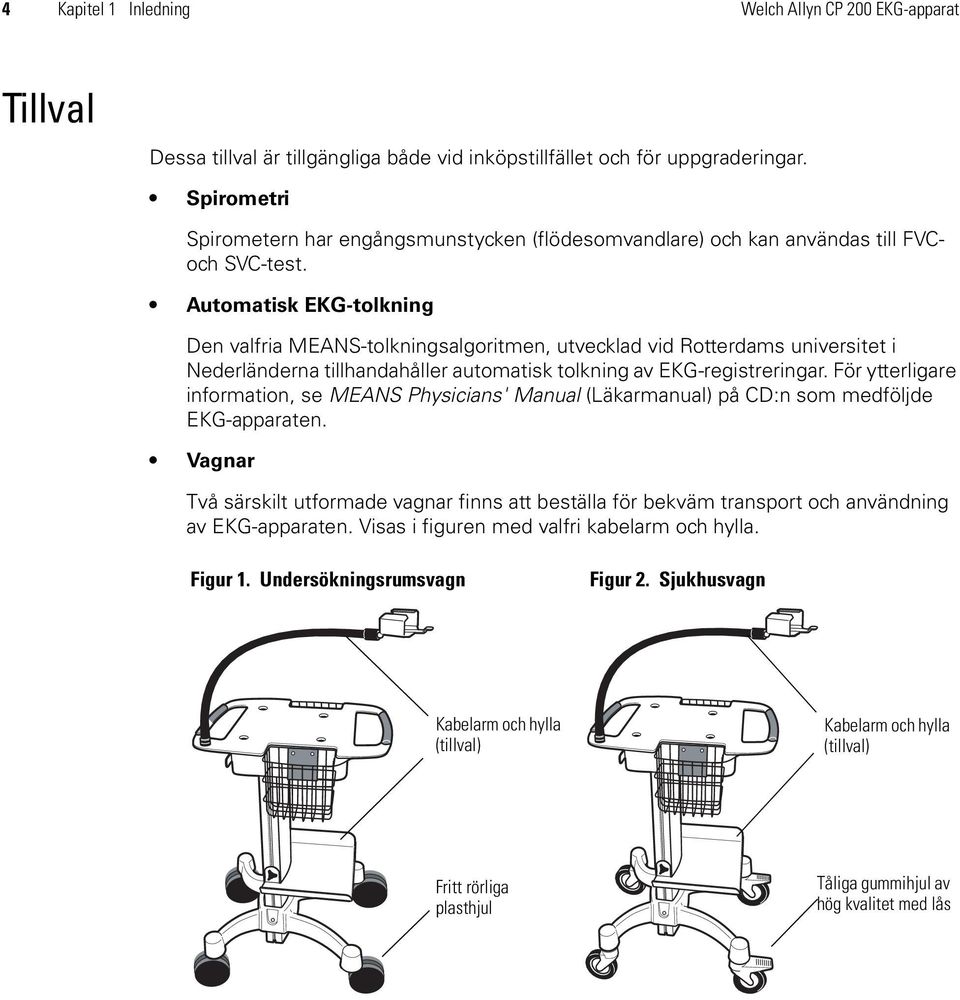 Automatisk EKG-tolkning Den valfria MEANS-tolkningsalgoritmen, utvecklad vid Rotterdams universitet i Nederländerna tillhandahåller automatisk tolkning av EKG-registreringar.