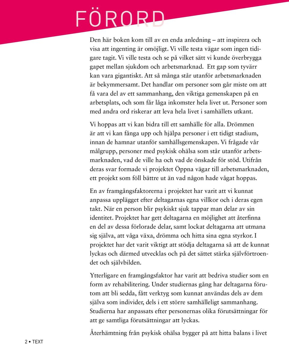 Det handlar om personer som går miste om att få vara del av ett sammanhang, den viktiga gemenskapen på en arbetsplats, och som får låga inkomster hela livet ut.