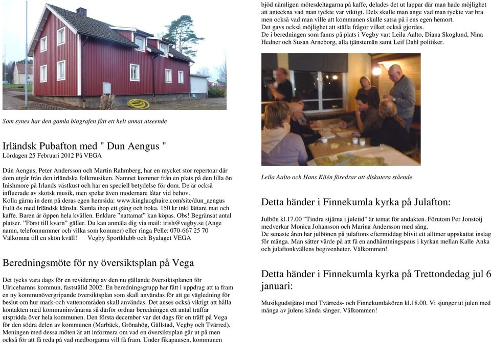 De i beredningen som fanns på plats i Vegby var: Leila Aalto, Diana Skoglund, Nina Hedner och Susan Arneborg, alla tjänstemän samt Leif Dahl politiker.