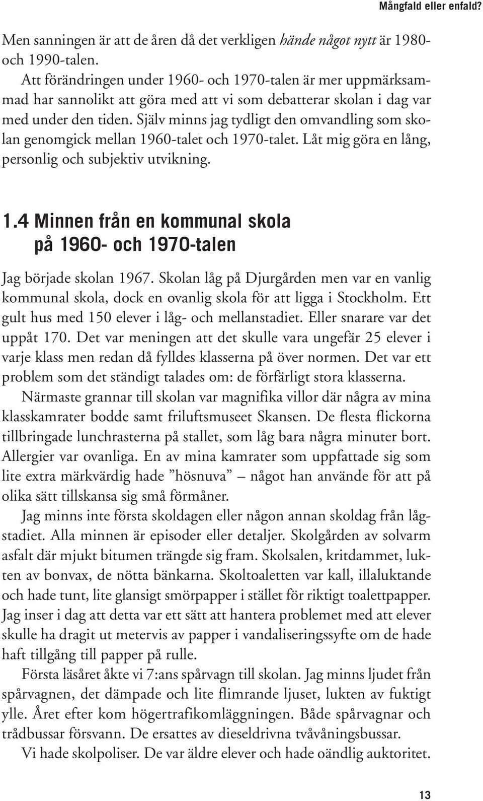 Själv minns jag tydligt den omvandling som skolan genomgick mellan 1960-talet och 1970-talet. Låt mig göra en lång, personlig och subjektiv utvikning. 1.4 Minnen från en kommunal skola på 1960- och 1970-talen Jag började skolan 1967.