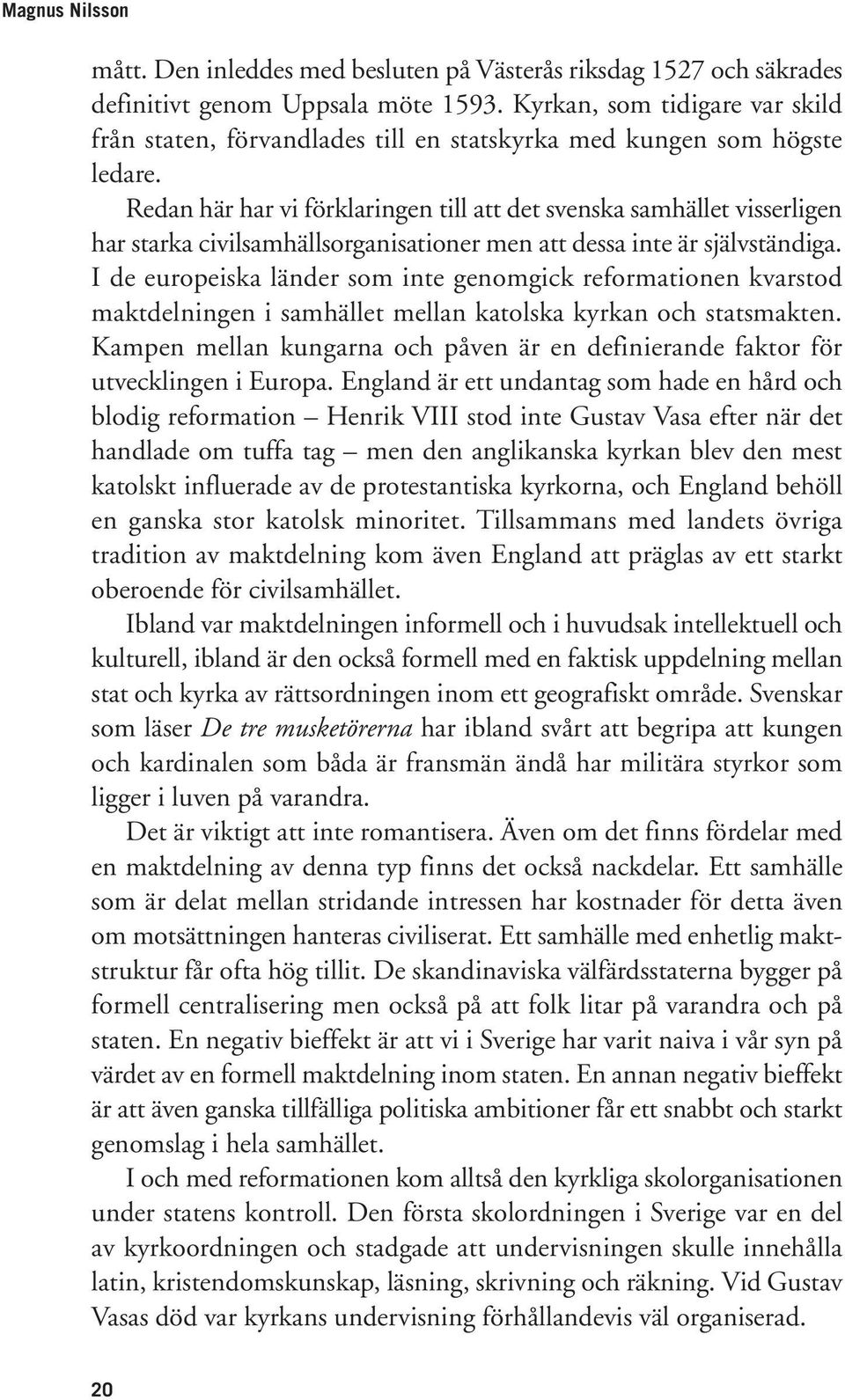 Redan här har vi förklaringen till att det svenska samhället visserligen har starka civilsamhällsorganisationer men att dessa inte är självständiga.