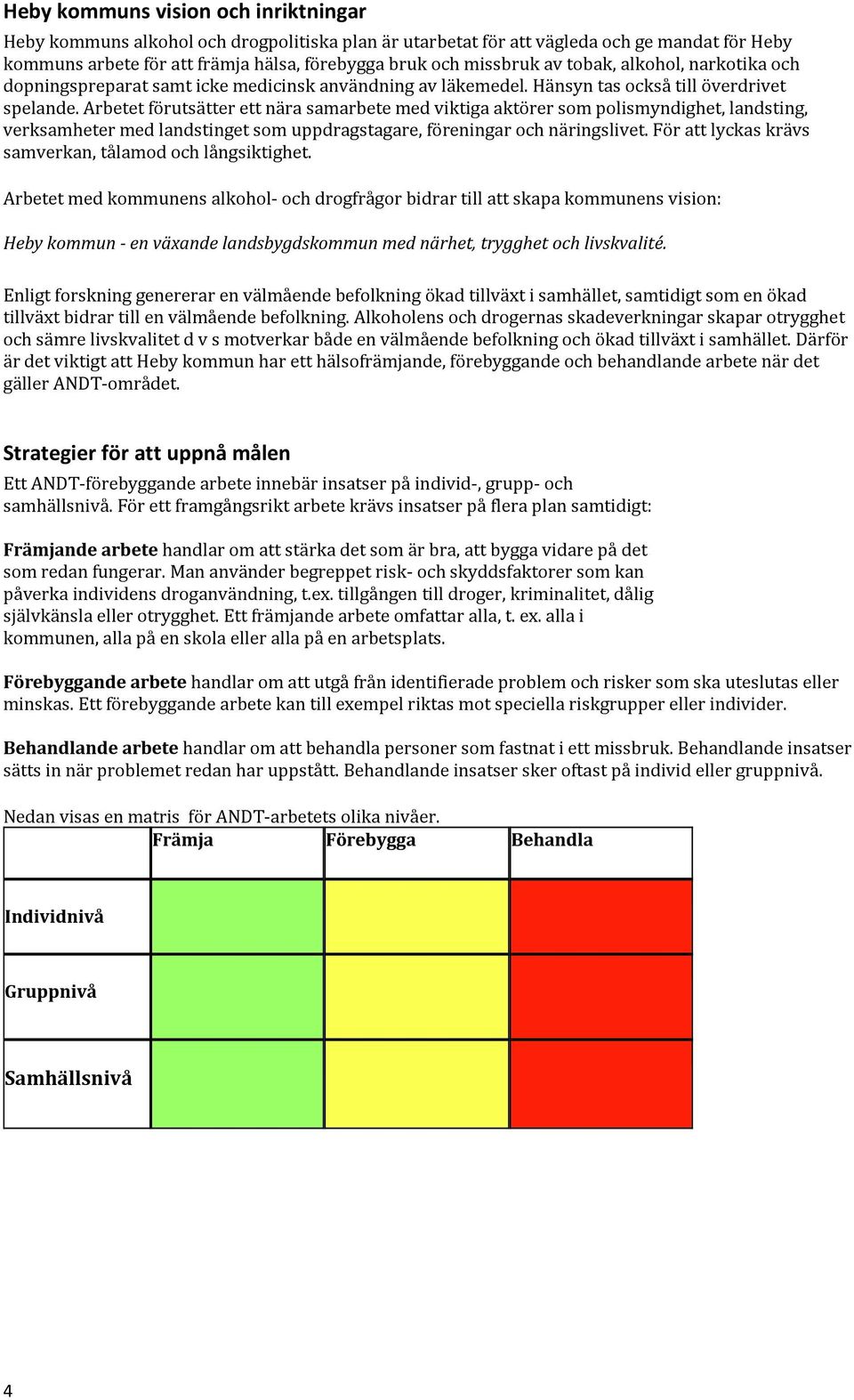 Arbetet förutsätter ett nära samarbete med viktiga aktörer som polismyndighet, landsting, verksamheter med landstinget som uppdragstagare, föreningar och näringslivet.