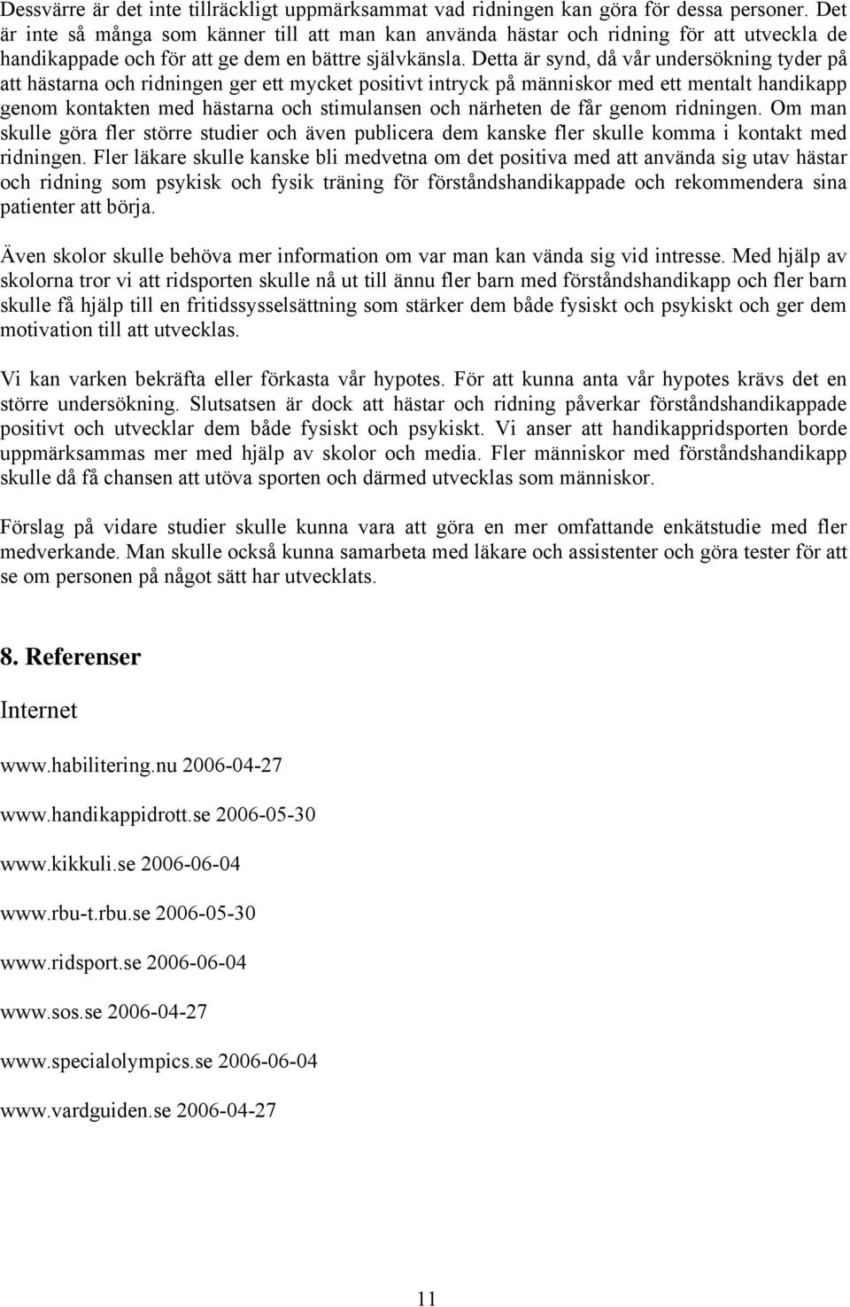 Detta är synd, då vår undersökning tyder på att hästarna och ridningen ger ett mycket positivt intryck på människor med ett mentalt handikapp genom kontakten med hästarna och stimulansen och närheten