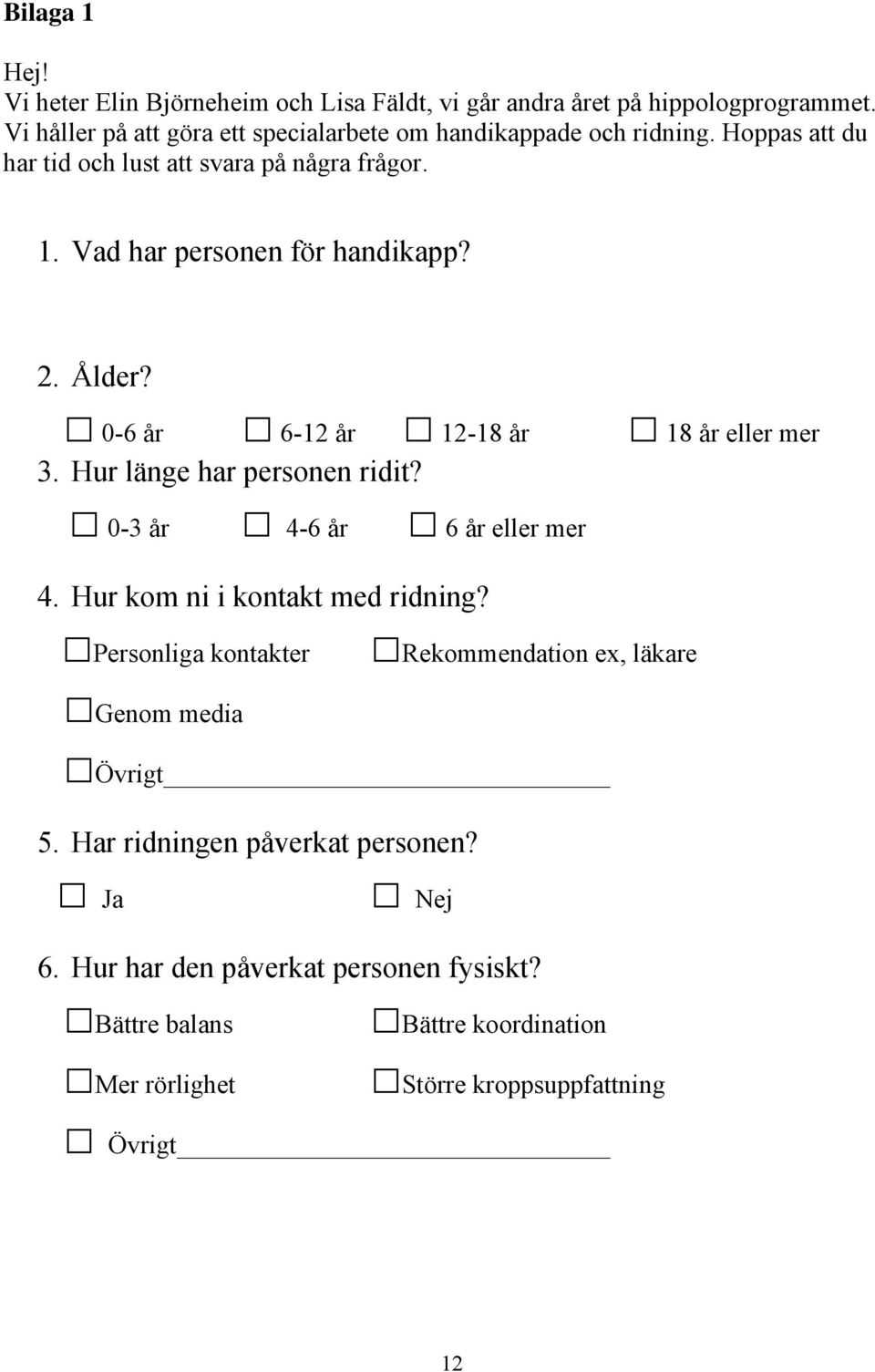 Vad har personen för handikapp? 2. Ålder? 0-6 år 6-12 år 12-18 år 18 år eller mer 3. Hur länge har personen ridit? 0-3 år 4-6 år 6 år eller mer 4.