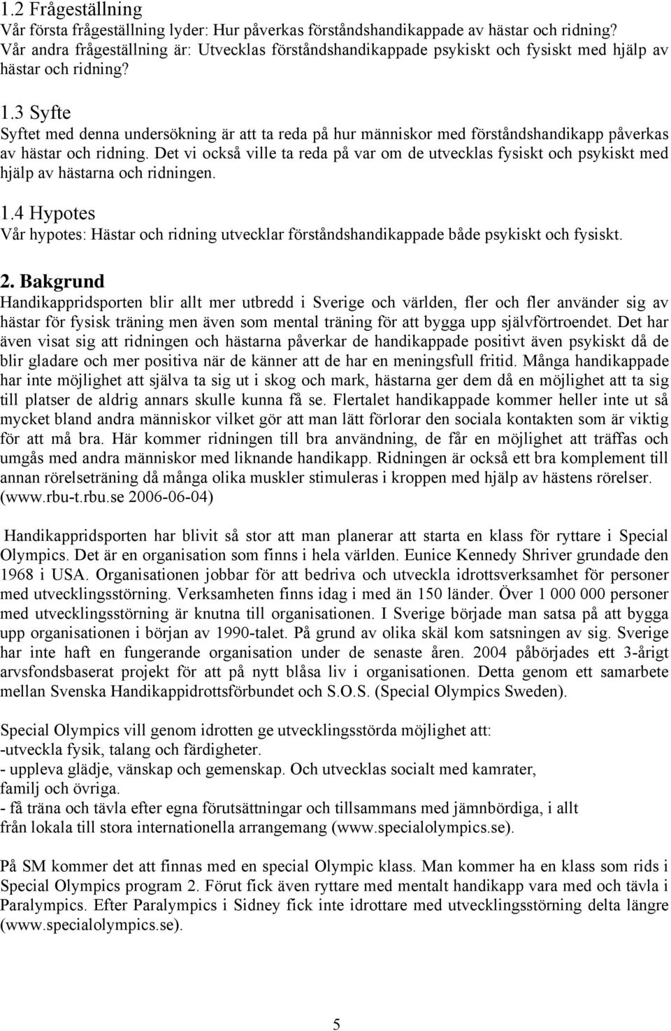 3 Syfte Syftet med denna undersökning är att ta reda på hur människor med förståndshandikapp påverkas av hästar och ridning.