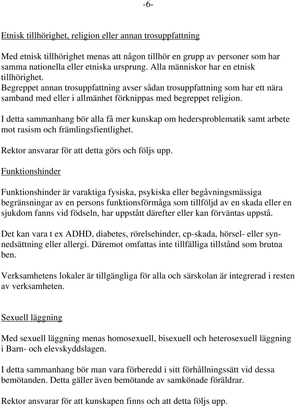 I detta sammanhang bör alla få mer kunskap om hedersproblematik samt arbete mot rasism och främlingsfientlighet. Rektor ansvarar för att detta görs och följs upp.