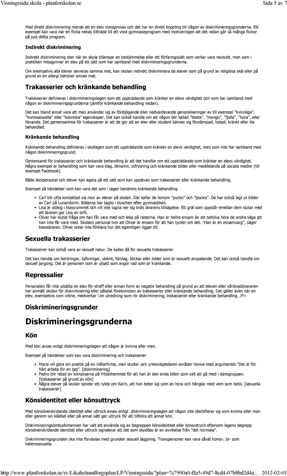 Indirekt diskriminering Indirekt diskriminering sker när en skola tillämpar en bestämmelse eller ett förfaringssätt som verkar vara neutralt, men som i praktiken missgynnar en elev på ett sätt som