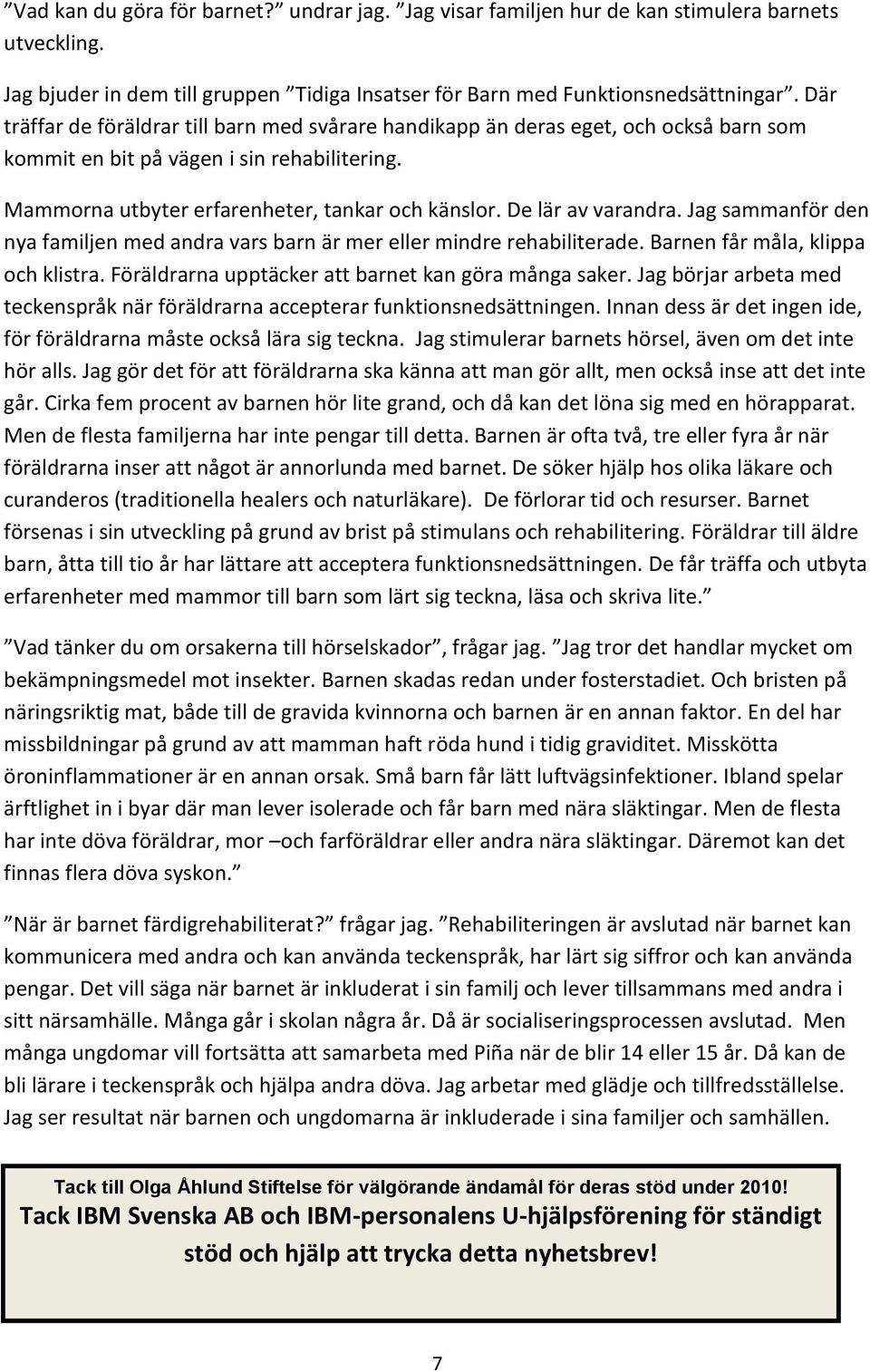 De lär av varandra. Jag sammanför den nya familjen med andra vars barn är mer eller mindre rehabiliterade. Barnen får måla, klippa och klistra. Föräldrarna upptäcker att barnet kan göra många saker.