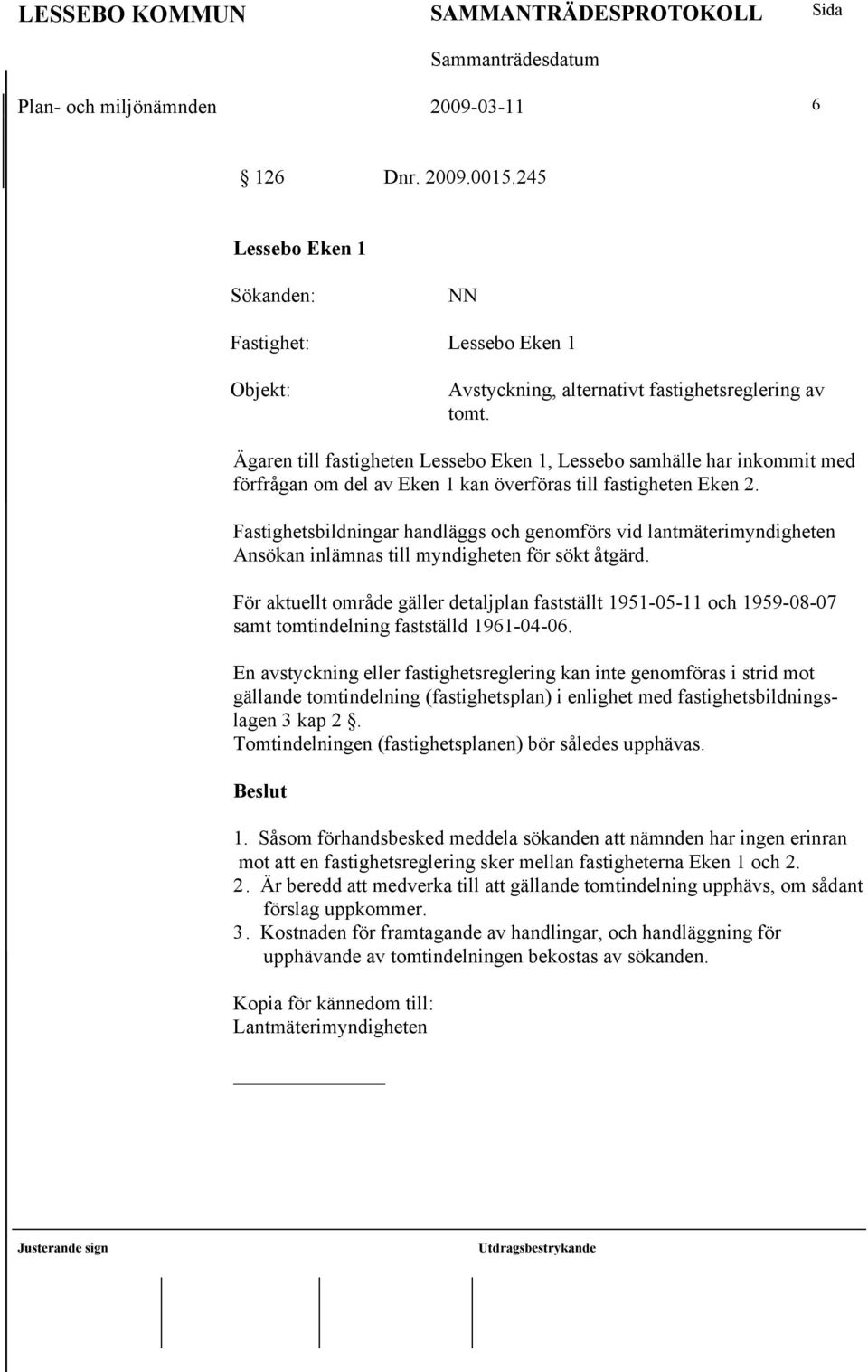 Fastighetsbildningar handläggs och genomförs vid lantmäterimyndigheten Ansökan inlämnas till myndigheten för sökt åtgärd.